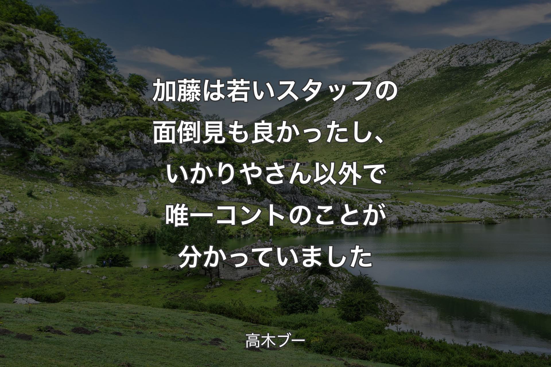 加藤は若いスタッフの面倒見も良かったし、いかりやさん以外で唯一コントのことが分かっていました - 高木ブー