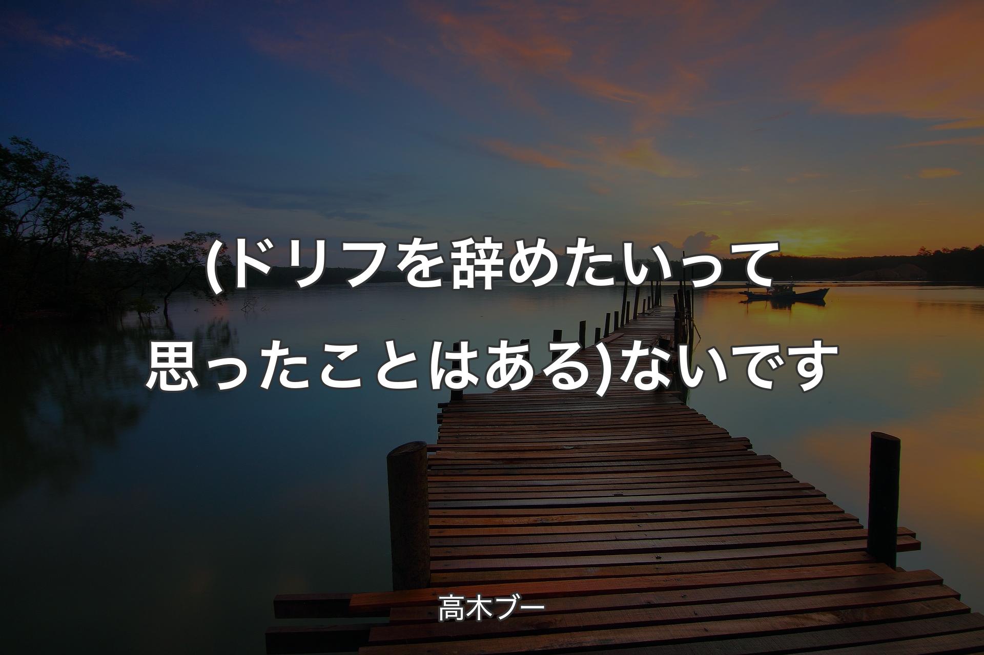 (ドリフを辞めたいって思ったことはある) ないです - 高木ブー