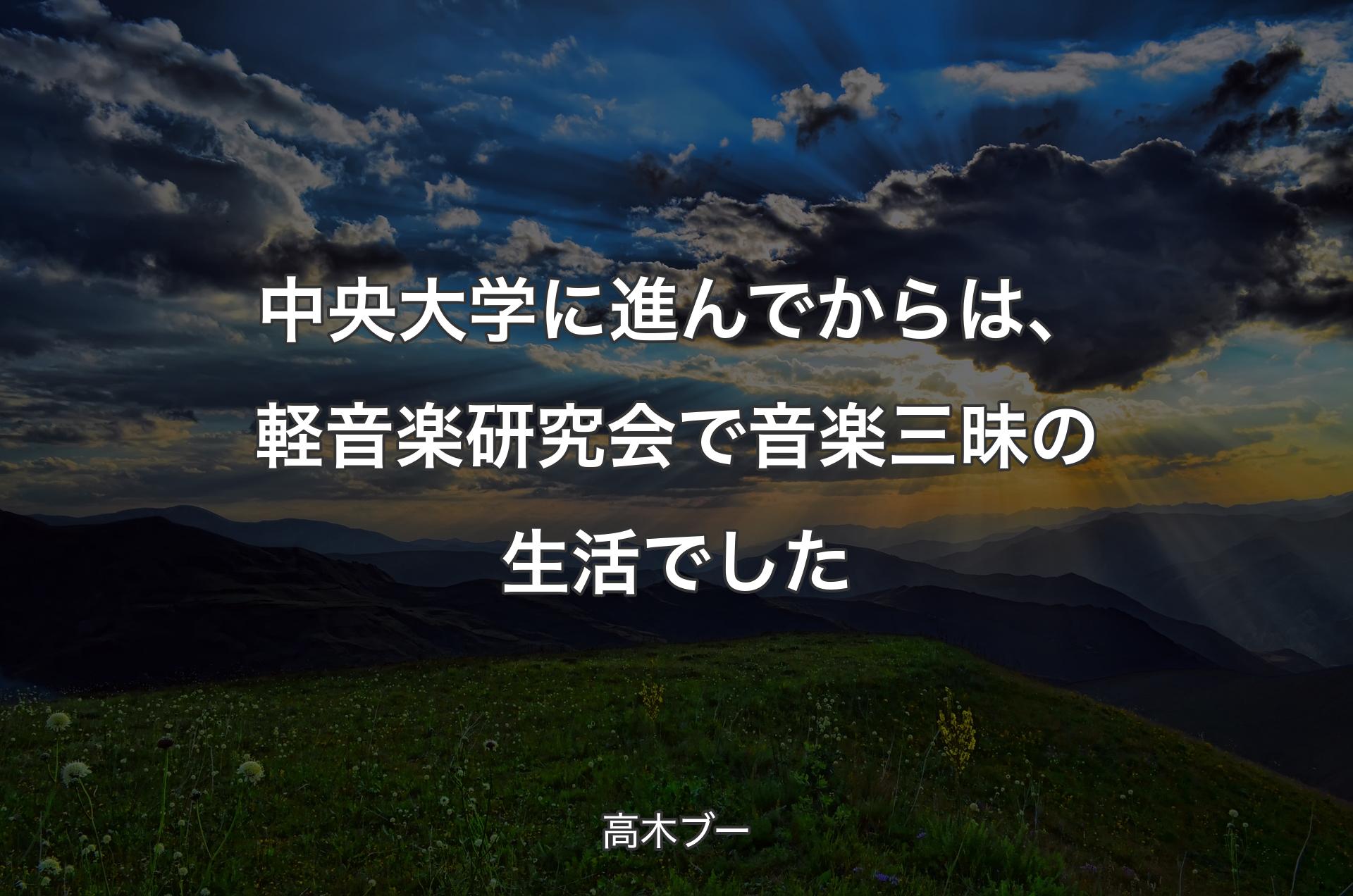 中央大学に進んでからは、軽音楽研究会で音楽三昧の生活でした - 高木ブー