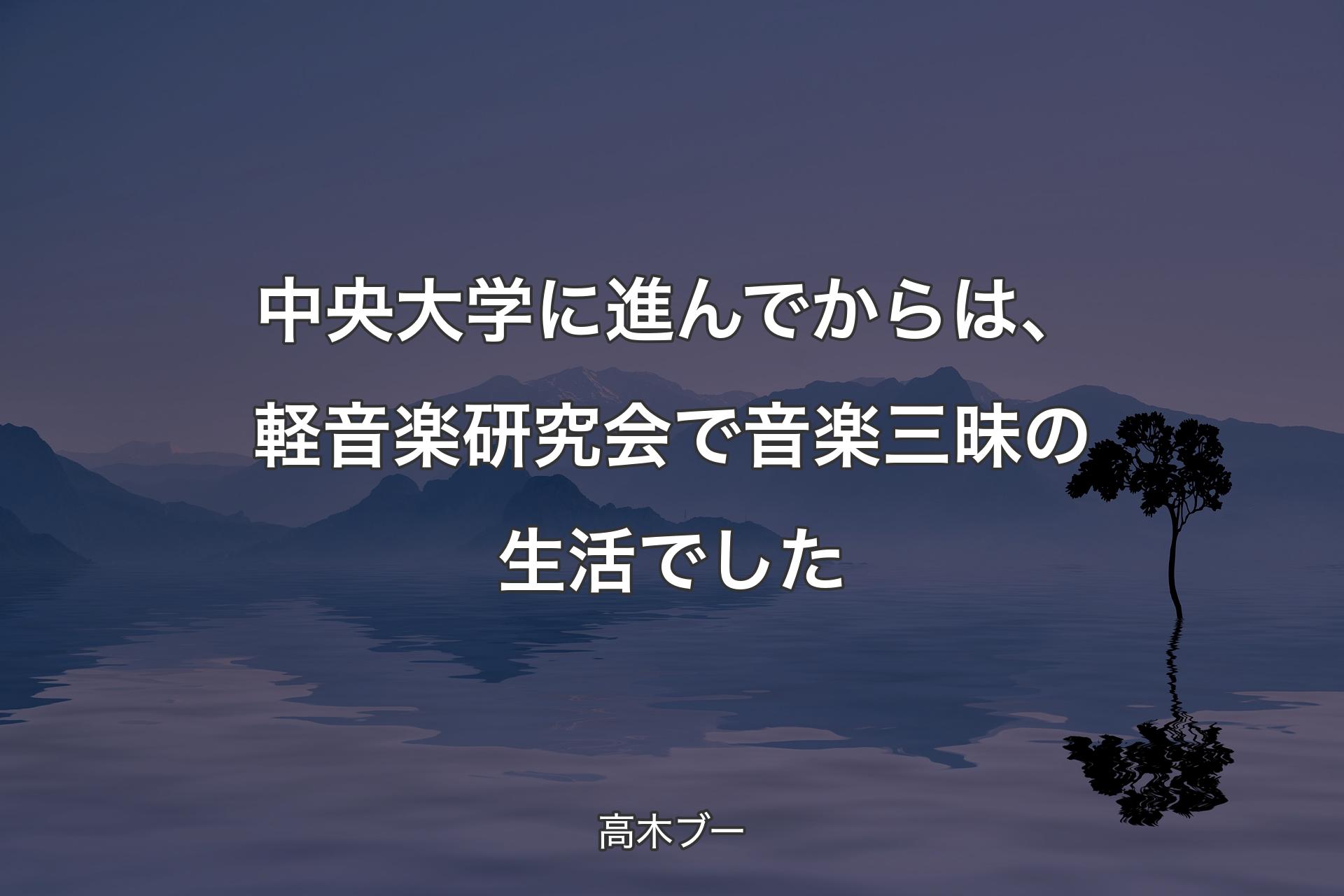 【背景4】中央大�学に進んでからは、軽音楽研究会で音楽三昧の生活でした - 高木ブー