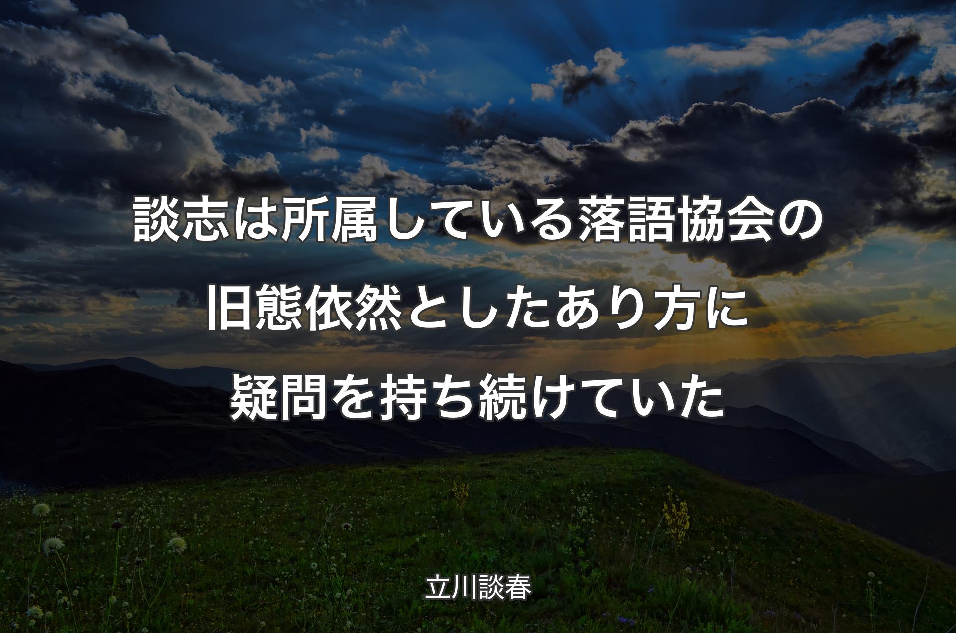 談志は所属している落語協会の旧態依然としたあり方に疑問を持ち続けていた - 立川談春