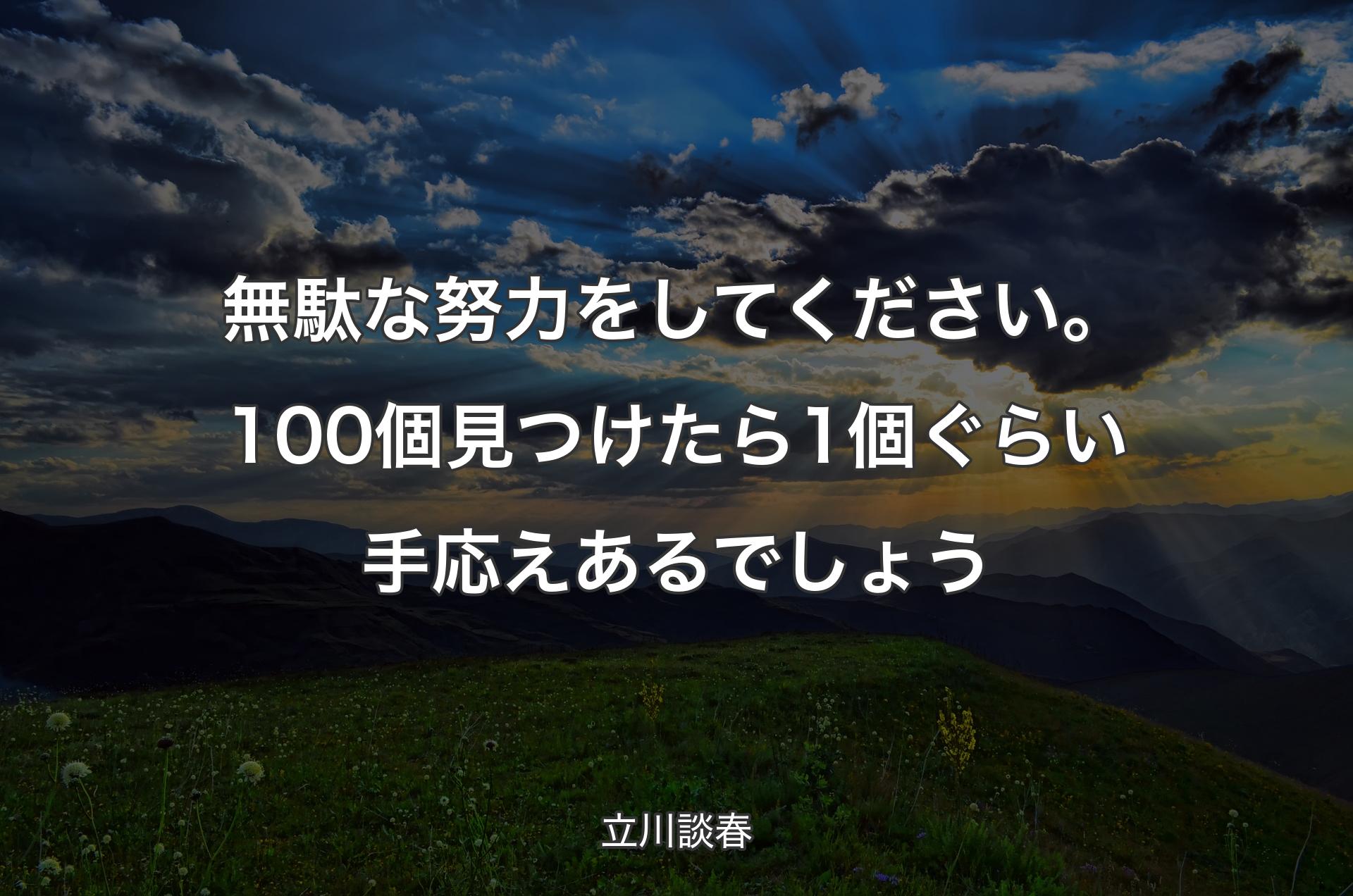 無駄な努力をしてください。100個見つけたら1個ぐらい手応えあるでしょう - 立川談春