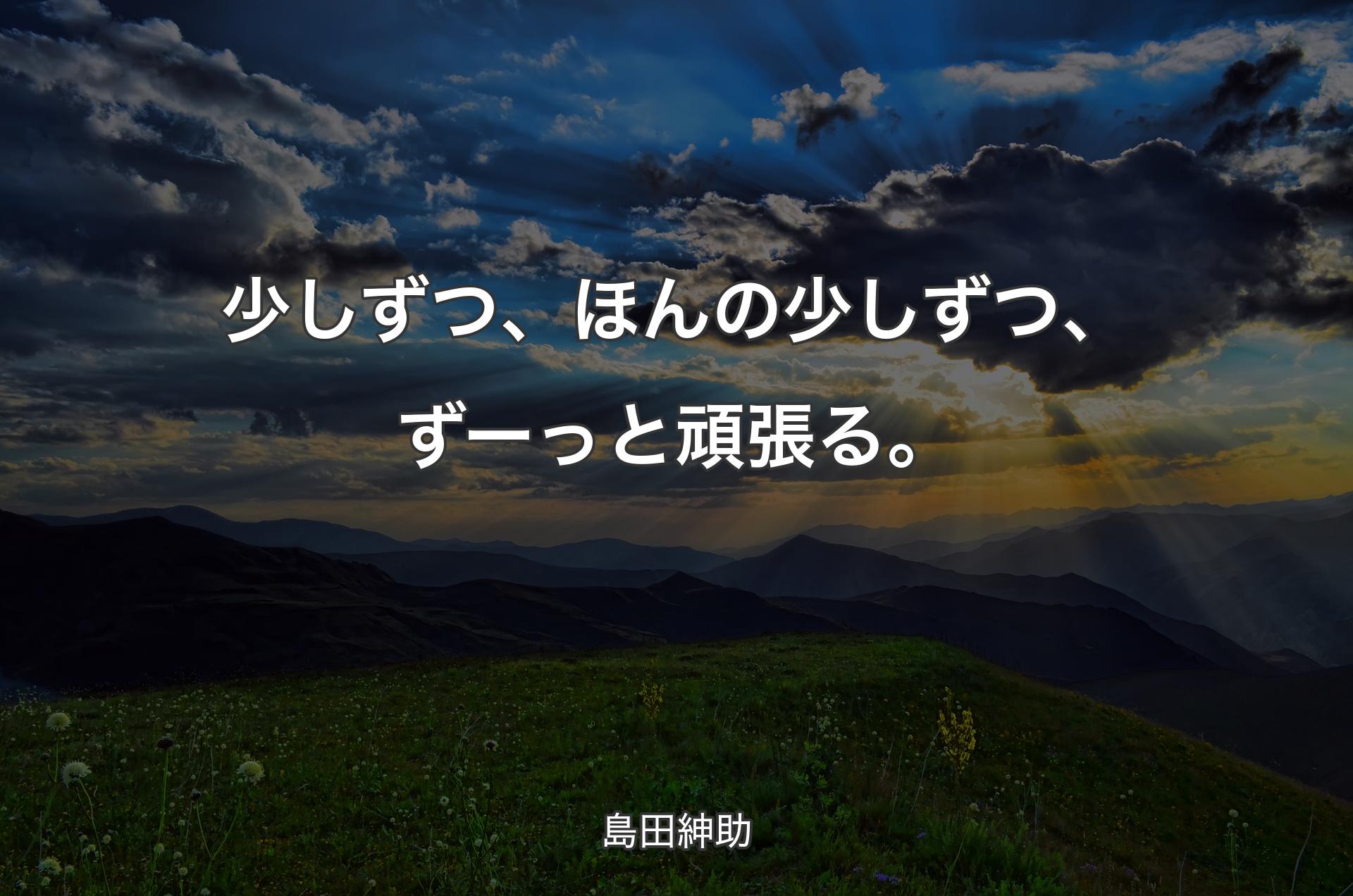 少しずつ、ほんの少しずつ、ずーっと頑張る。 - 島田紳助