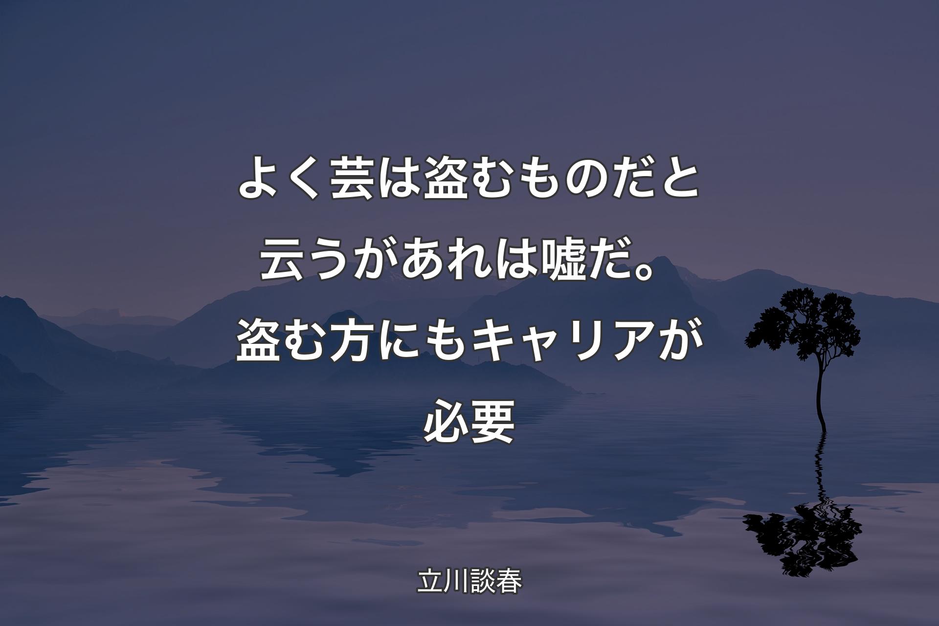 よく芸は盗むものだと云うがあれは嘘だ。盗む方にもキャリアが必要 - 立川談春