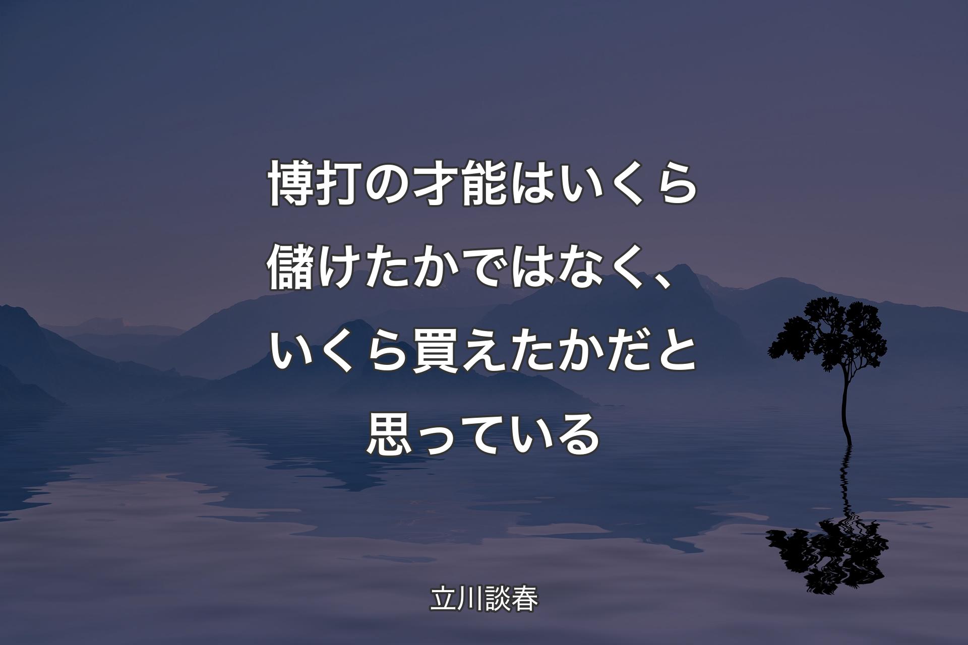 博打の才能はいくら儲けたかではなく、いくら買えたかだと思っている - 立川談春