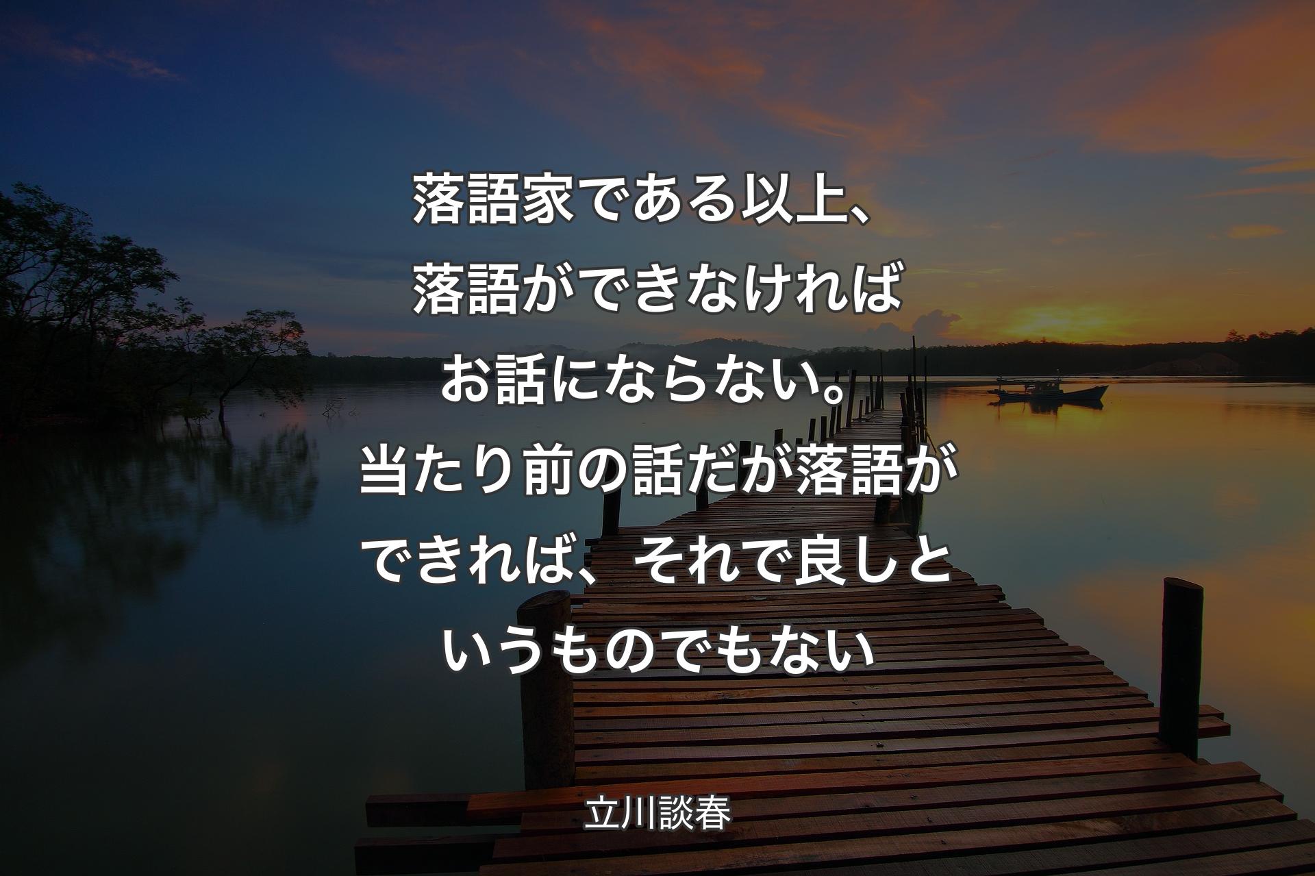 【背景3】落語家である以上、落語ができなければお話にならない。当たり前の話だが落語ができれば、それで良しというものでもない - 立川談春