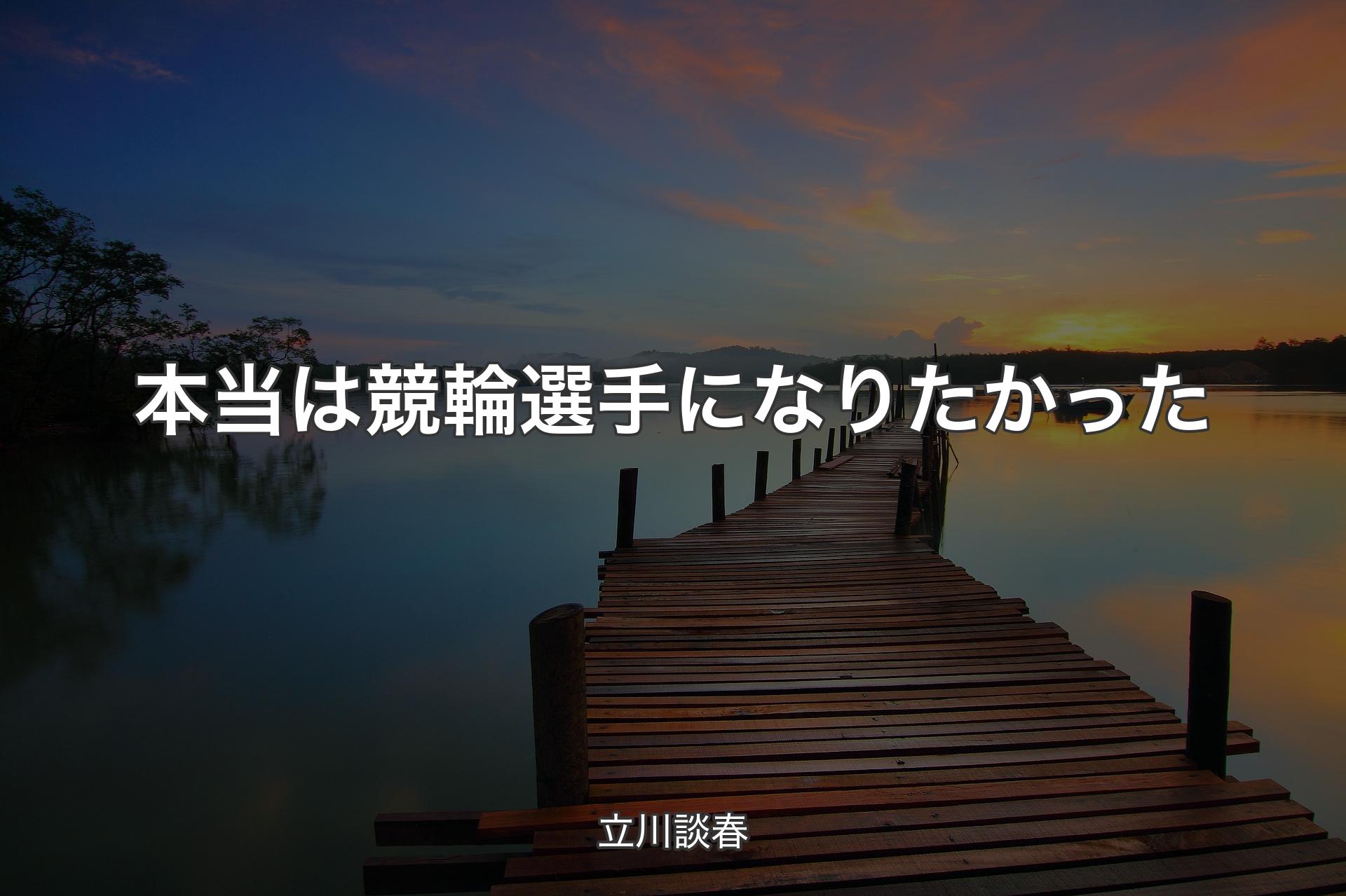 【背景3】本当は競輪選手になりたかった - 立川談春