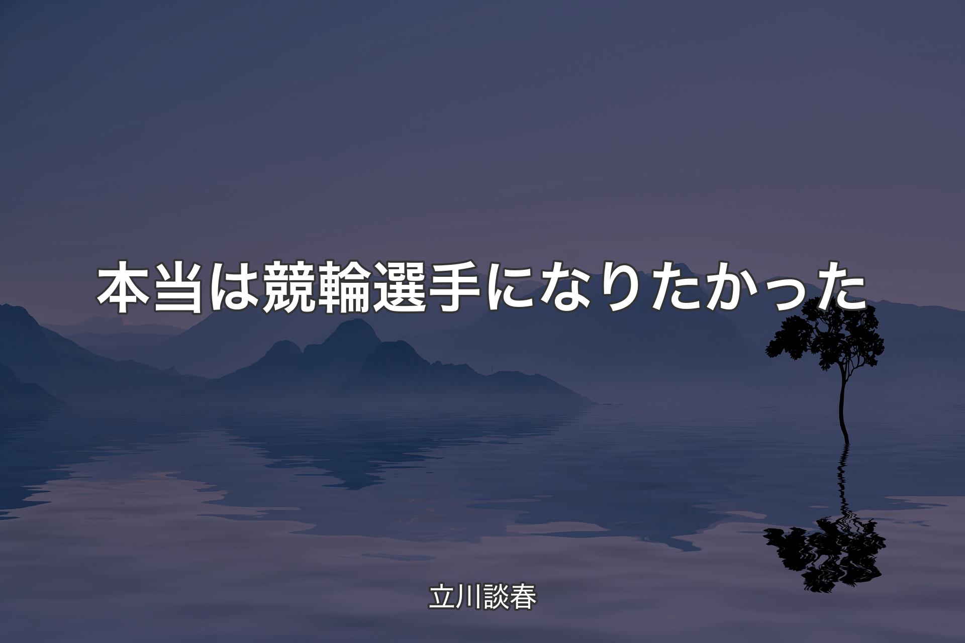 【背景4】本当は競輪選手になりたかった - 立川談春