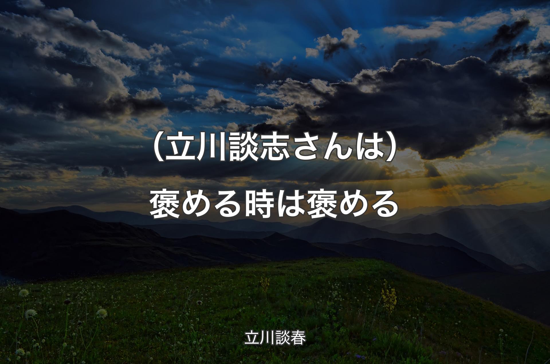 （立川談志さんは）褒める時は褒める - 立川談春