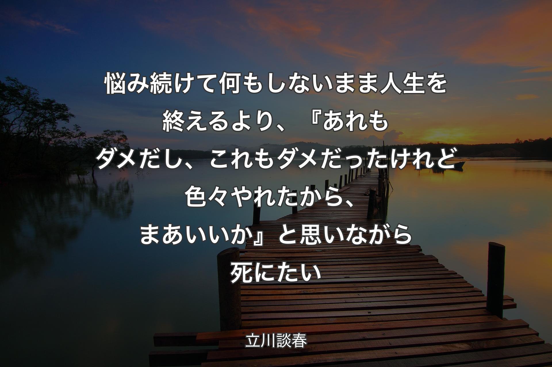 【背景3】悩み続けて何もしないまま人生を終えるより、『あれもダメだし、これもダメだったけれど色々やれたから、まあいいか』と思いながら死にたい - 立川談春