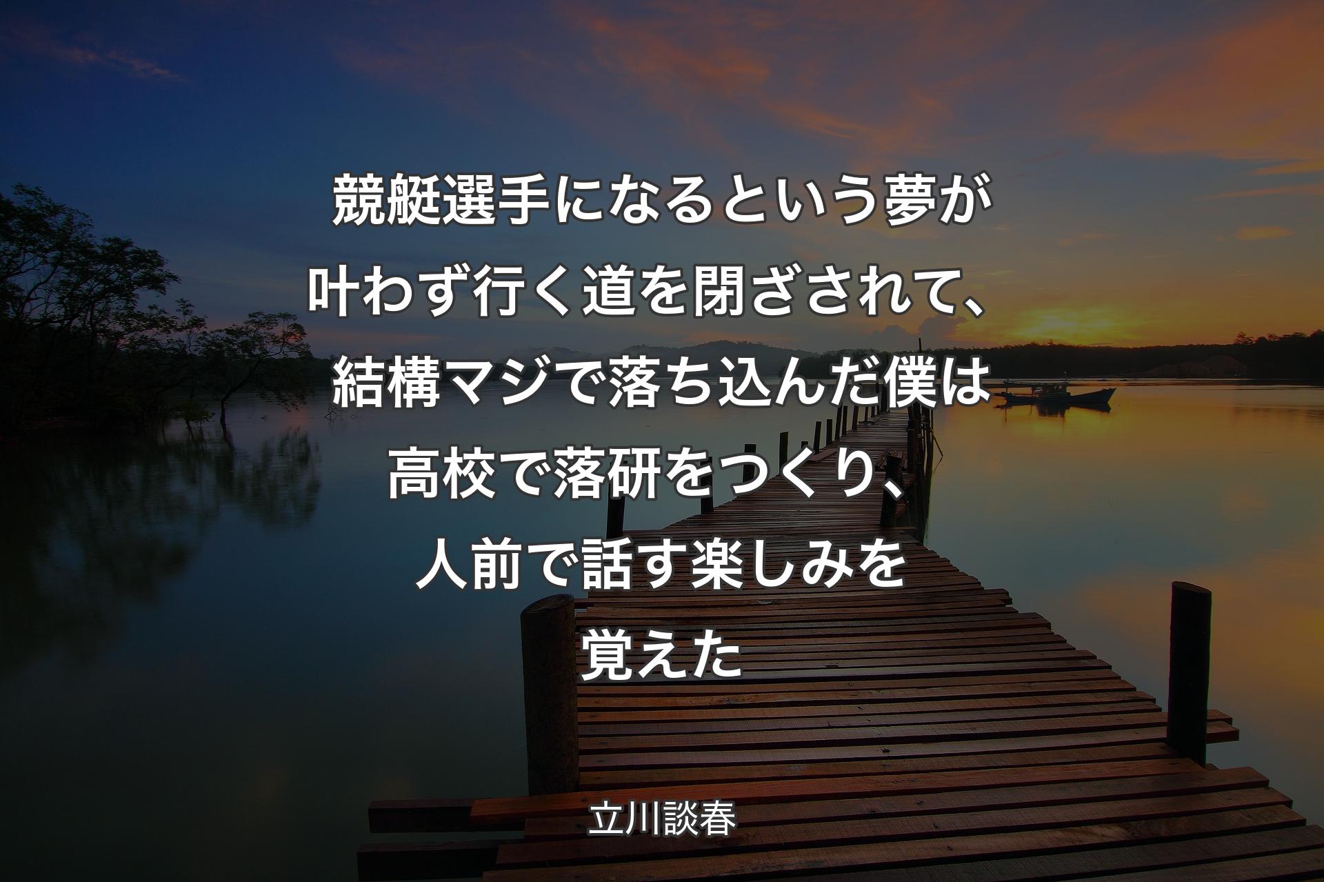 競艇選手になるという夢が叶わず行く道を閉ざされて、結構マジで落ち込んだ僕は高校で落研をつくり、人前で話す楽しみを覚えた - 立川談春