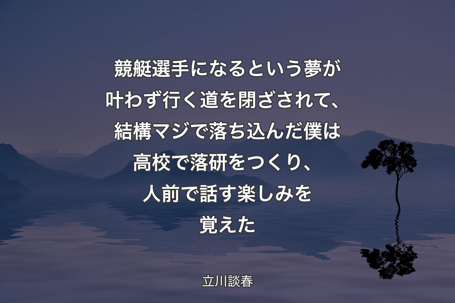 競艇選手になるという夢が叶わず行く道を閉ざされて、結構マジで落ち込んだ僕は高校で落研をつくり、人前で話す楽しみを覚えた - 立川談春