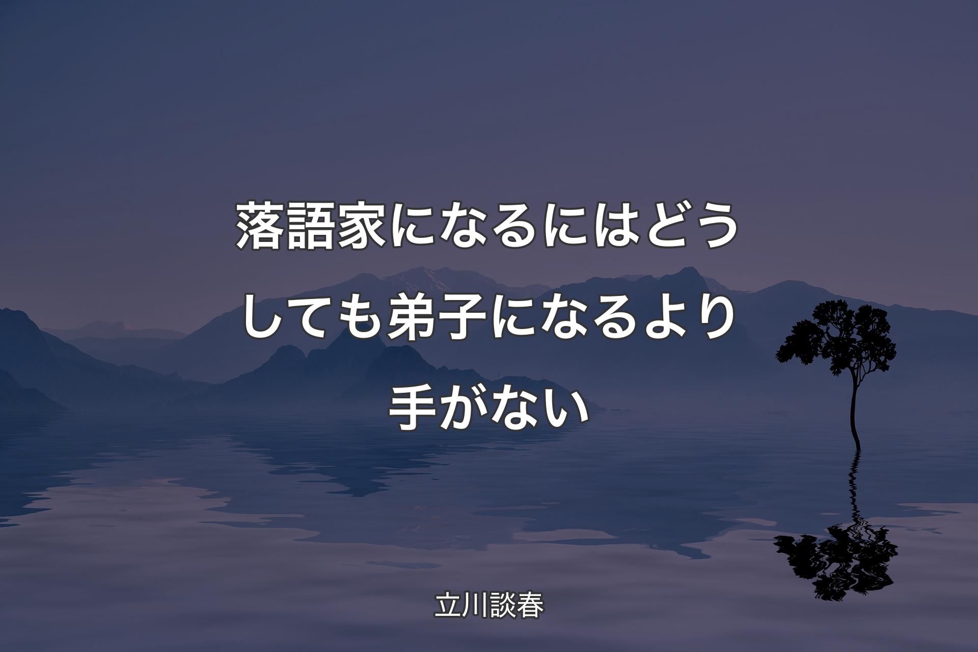 【背景4】落語家になるにはどうしても弟子になるより手がない - 立川談春