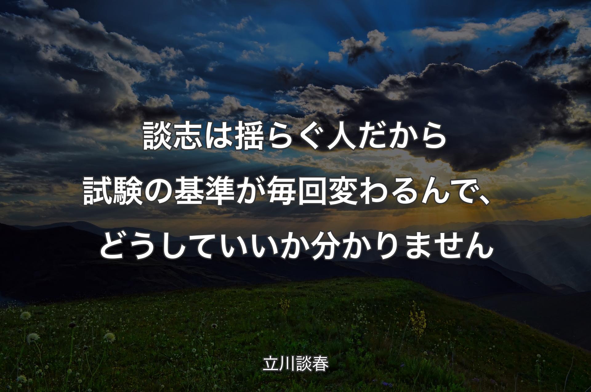 談志は揺らぐ人だから試験の基準が毎回変わるんで、どうしていいか分かりません - 立川談春