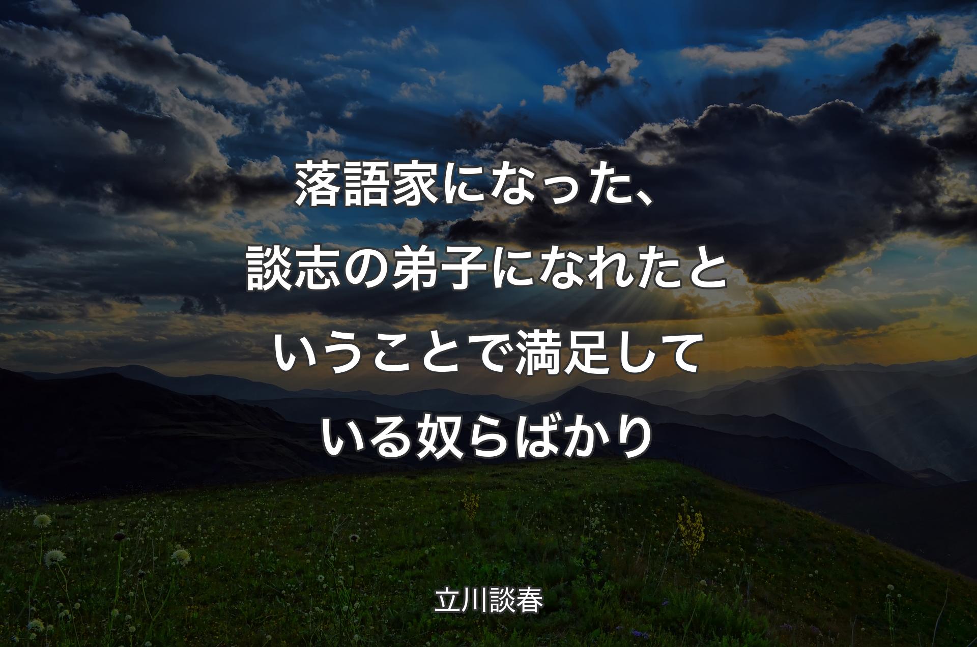 落語家になった、談志の弟子になれたということで満足している奴らばかり - 立川談春