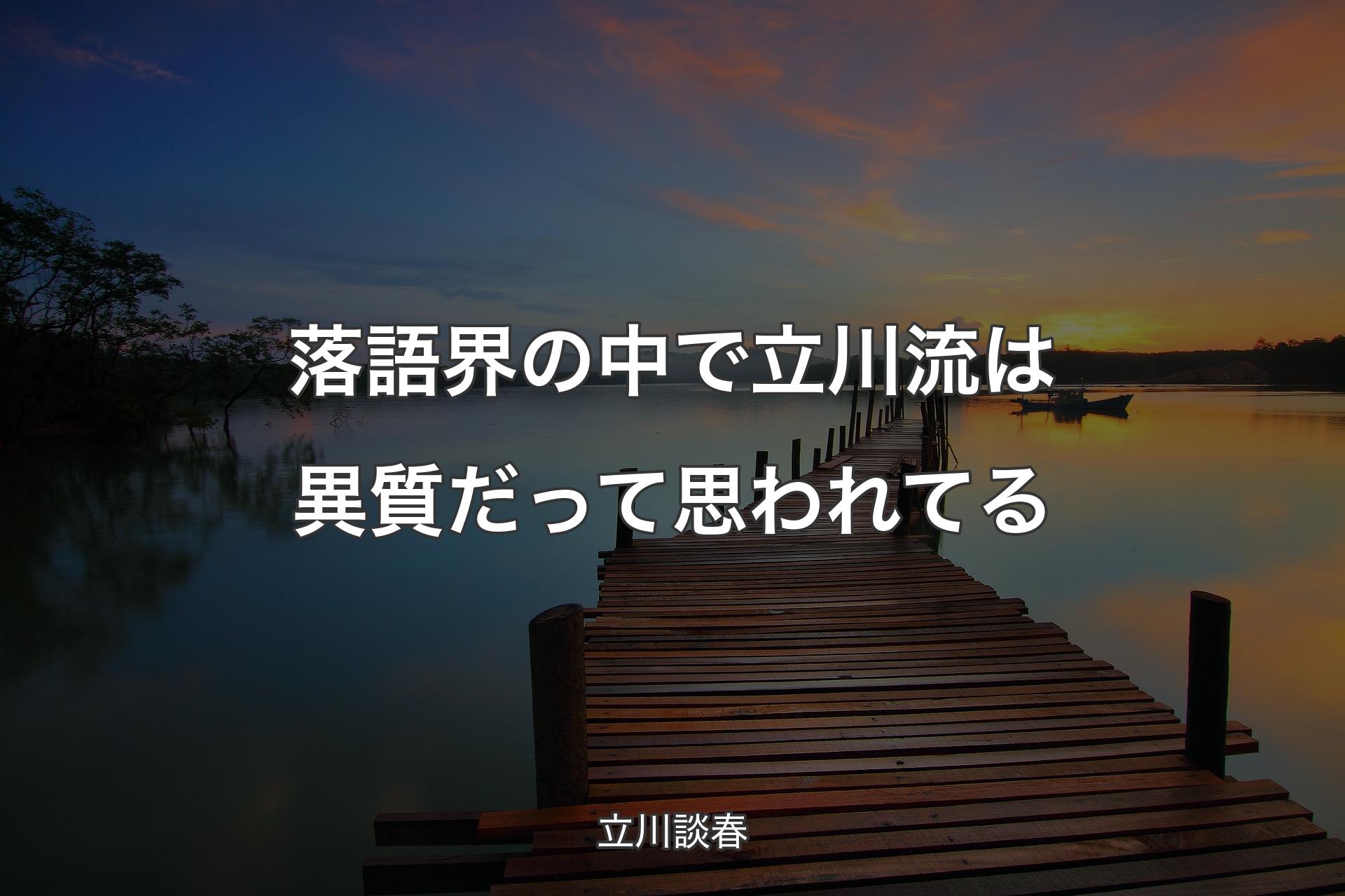 落語界�の中で立川流は異質だって思われてる - 立川談春