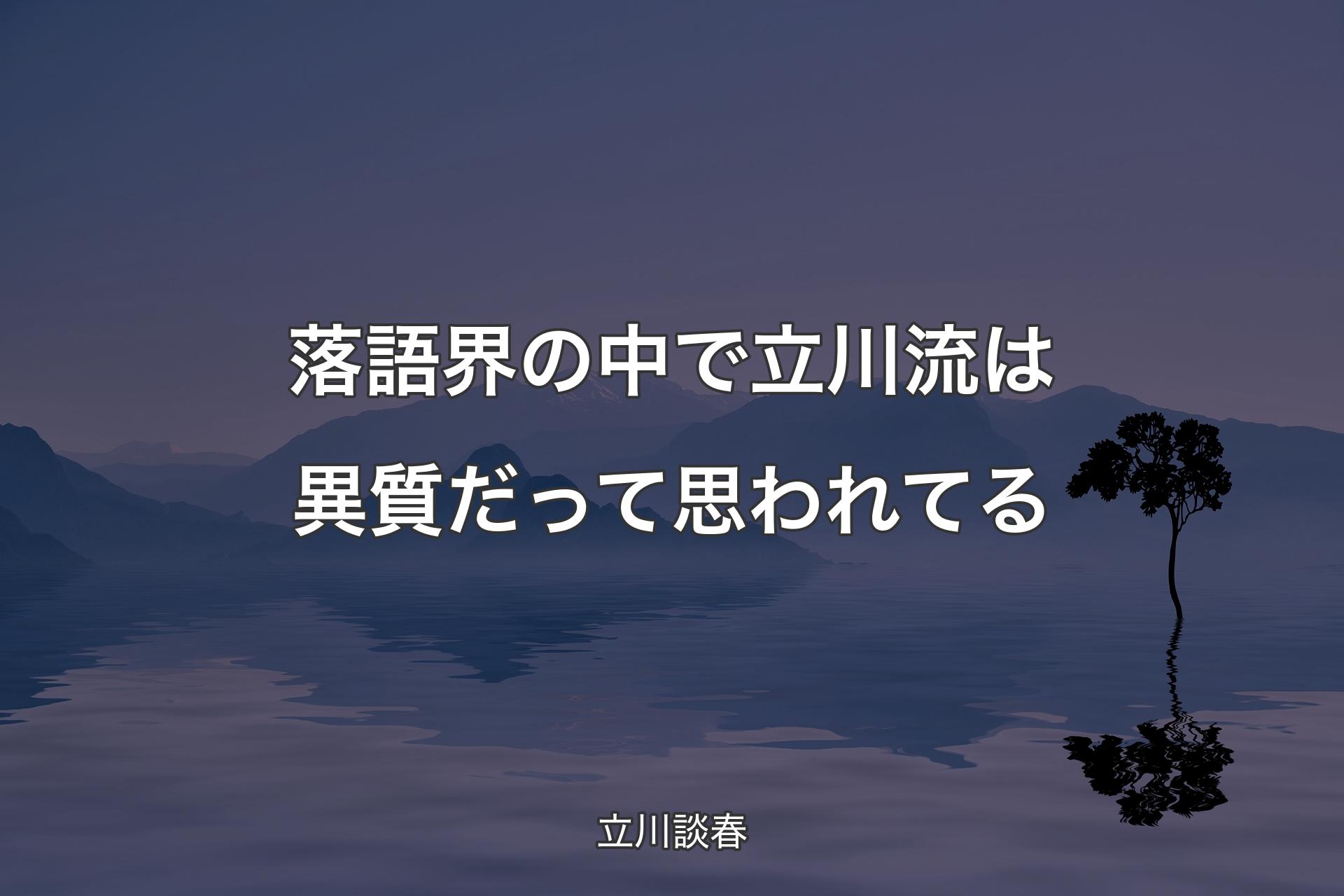 【背景4】落語界の中で立川流は異質だって思われてる - 立川談春