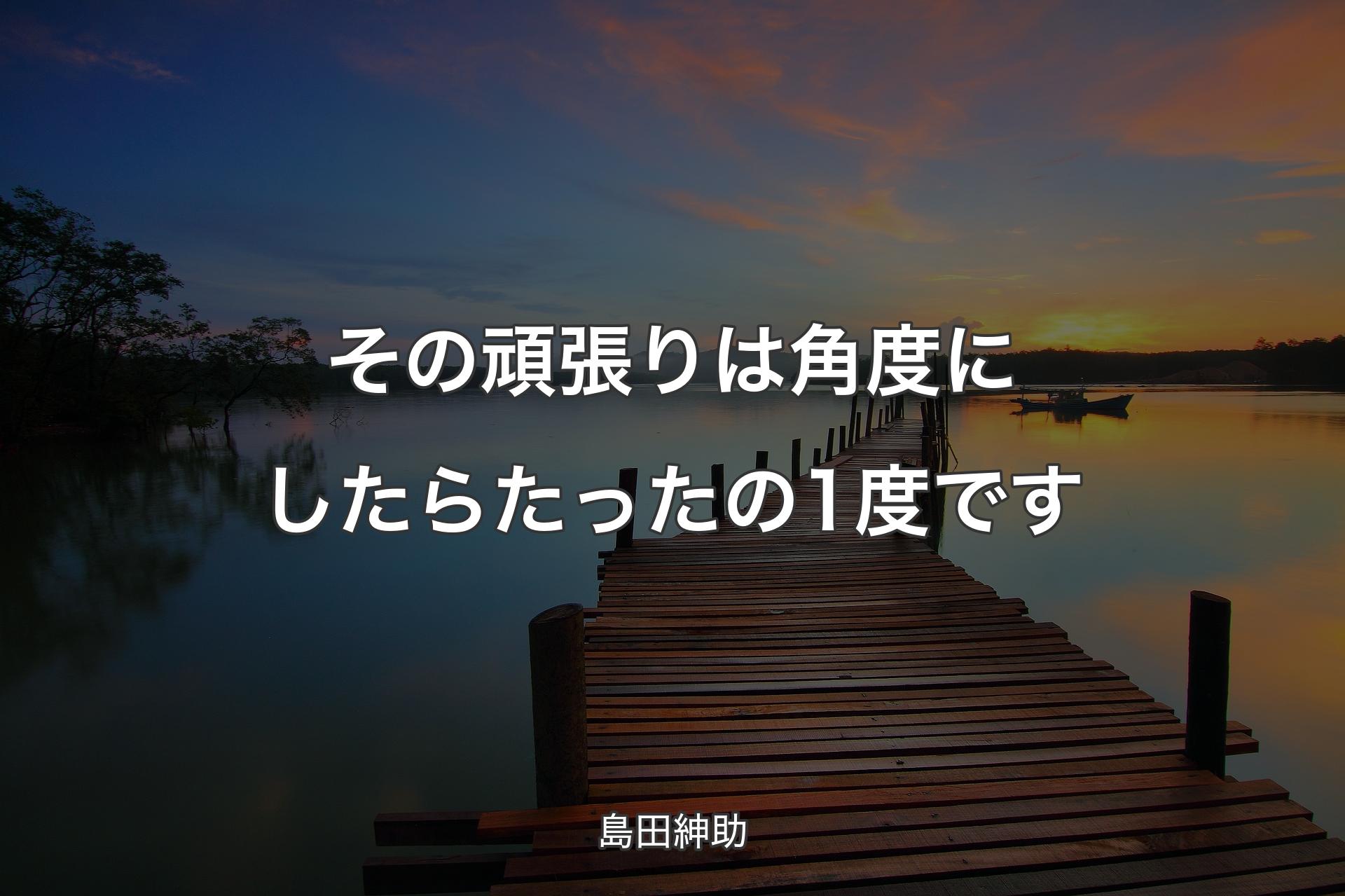 【背景3】その頑張りは角度にしたらたったの1度です - 島田紳助