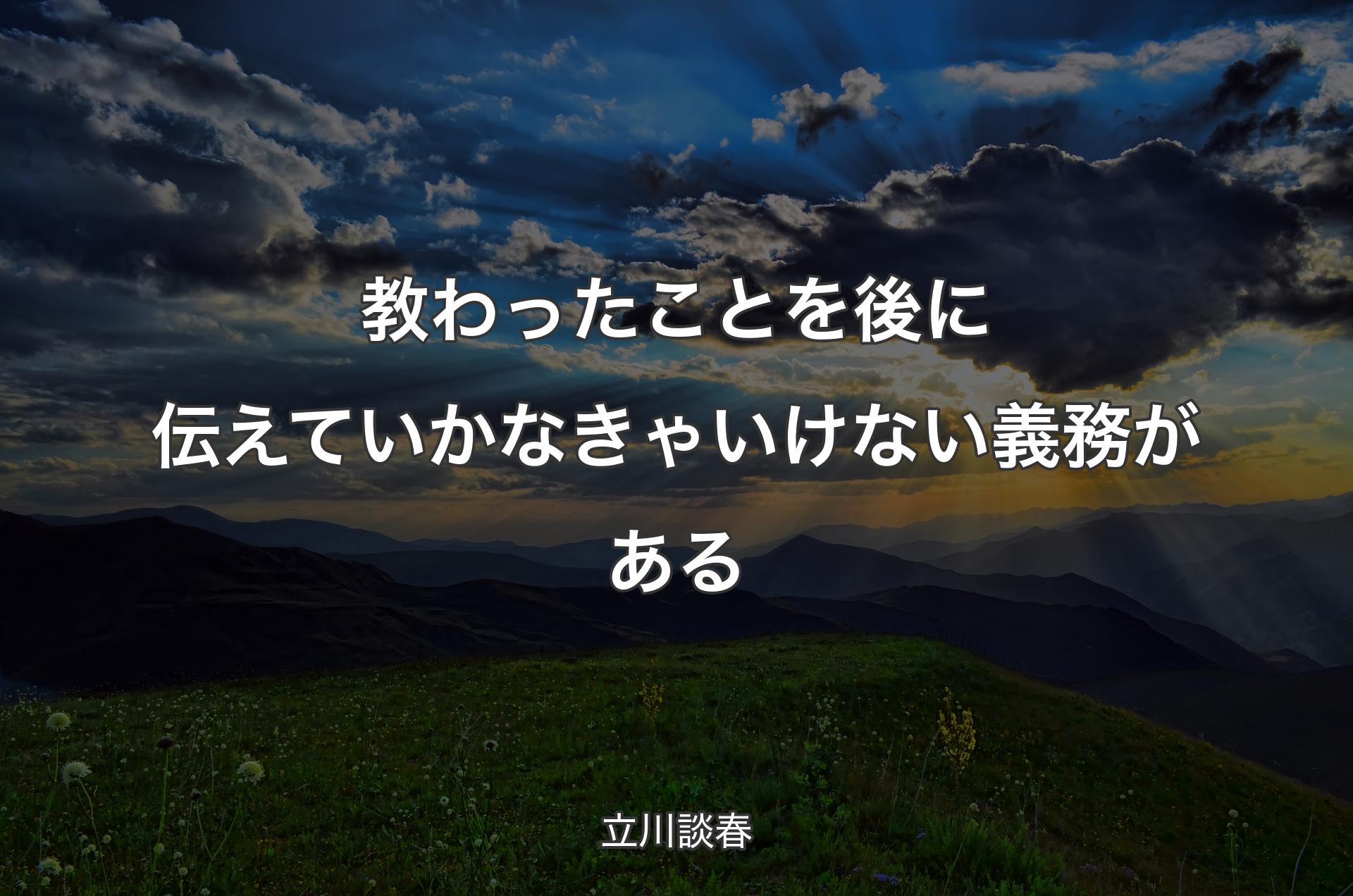 教わったことを後に伝えていかなきゃいけない義務がある - 立川談春