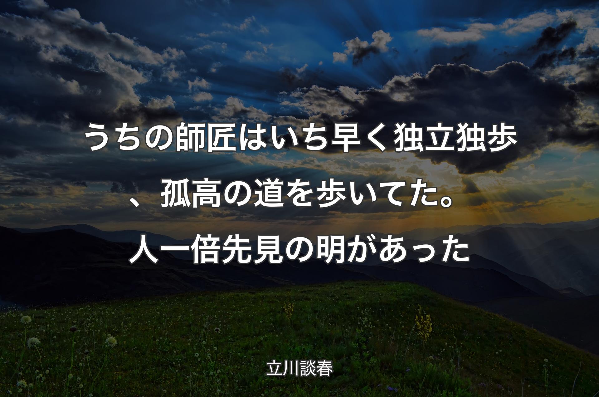 うちの師匠はいち早く独立独歩、孤高の道を歩いてた。人一倍先見の明があった - 立川談春