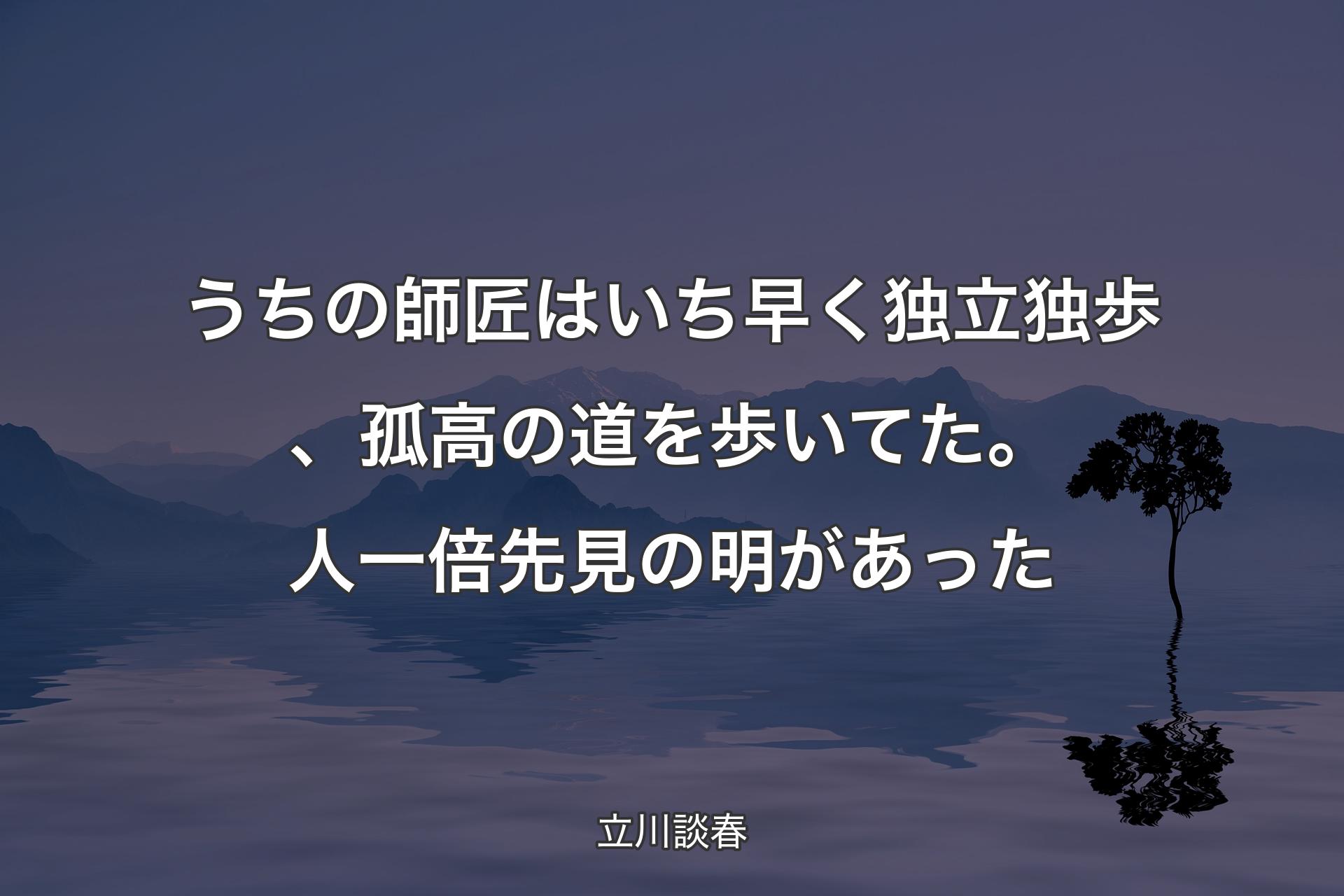 【背景4】うちの師匠はいち早く独立独歩、孤高の道を歩いてた。人一倍先見の明があった - 立川談春