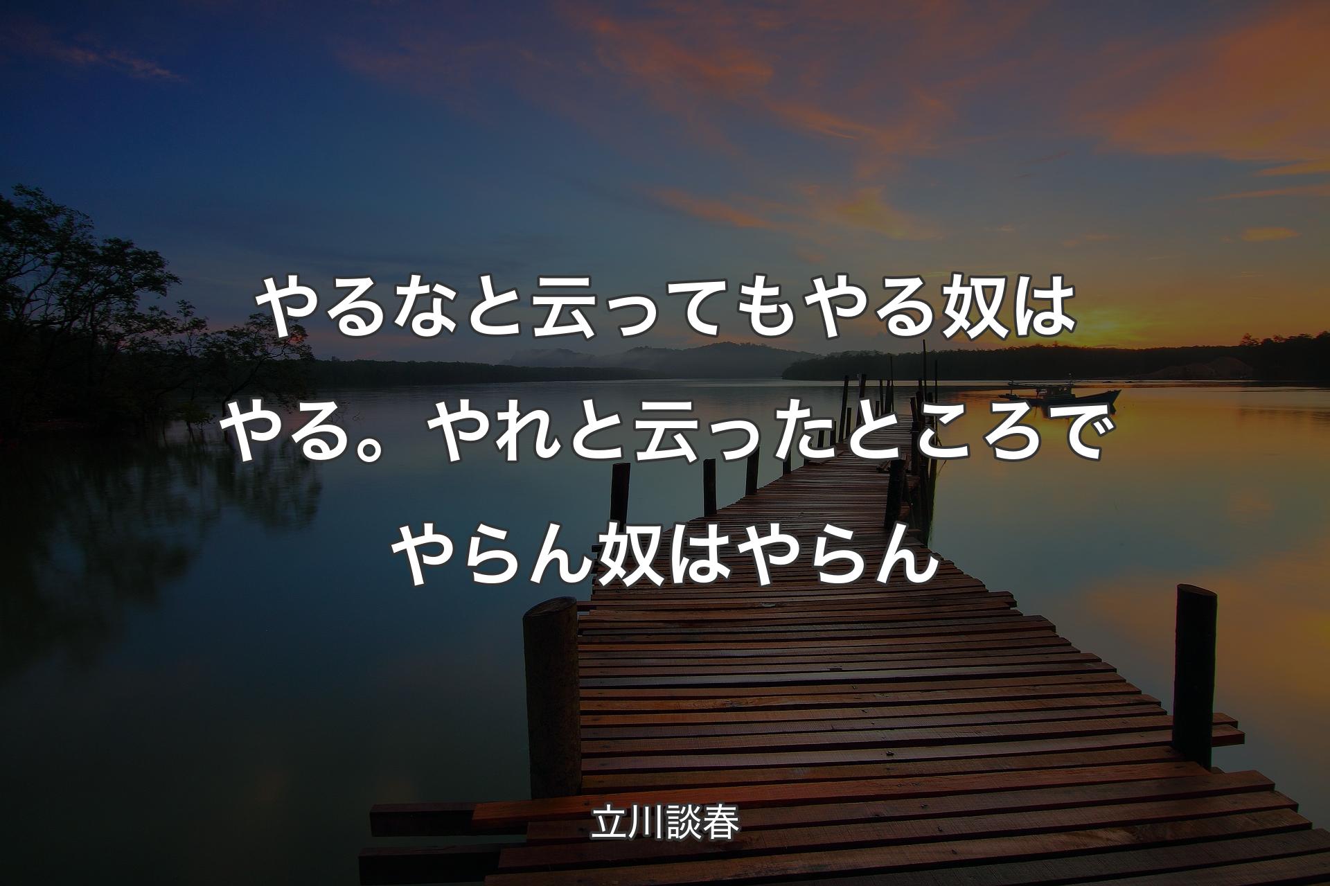 やるなと云ってもやる奴はやる。やれと云ったところでやらん奴はやらん - 立川談春