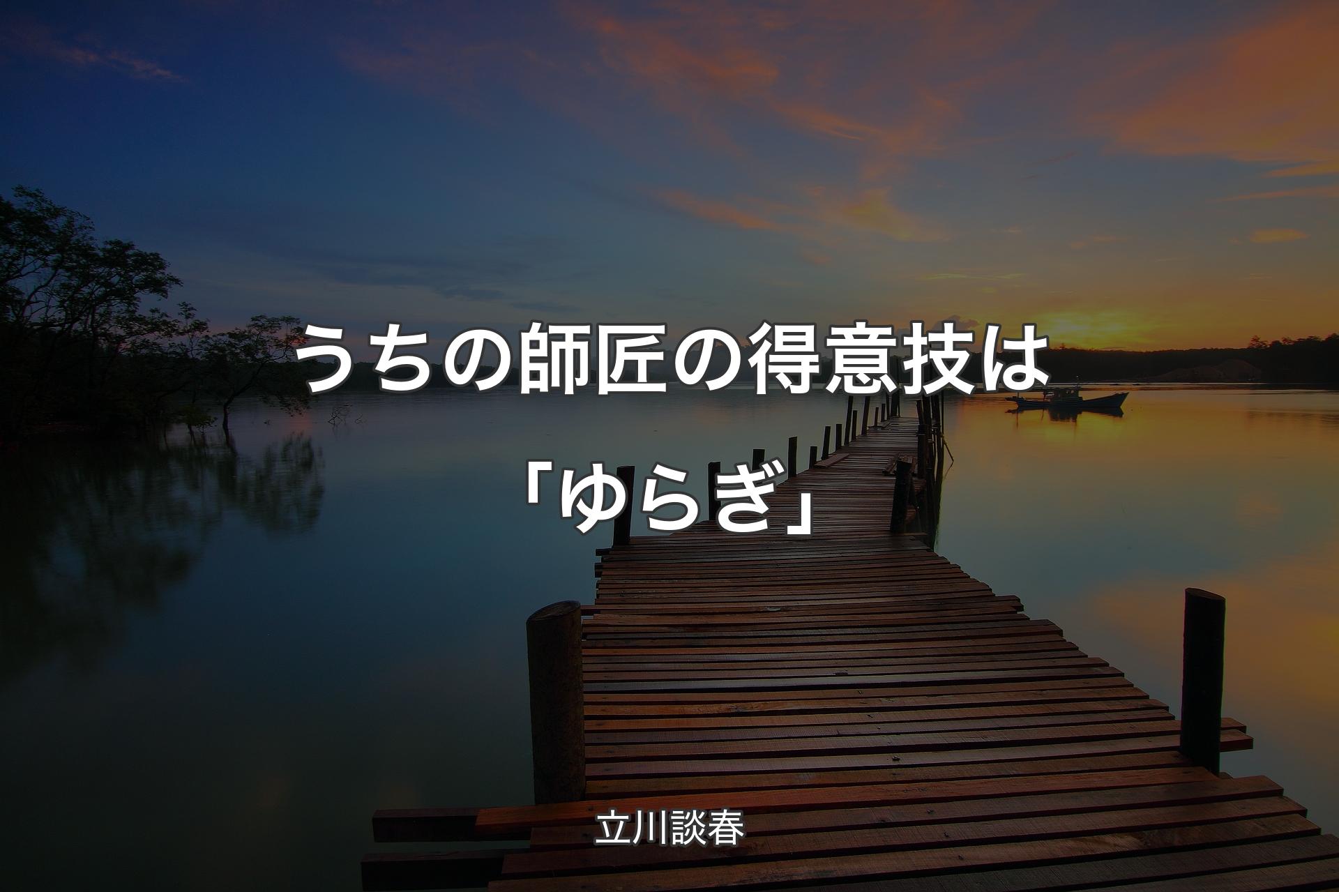 【背景3】うちの師匠の得意技は「ゆらぎ」 - 立川談春