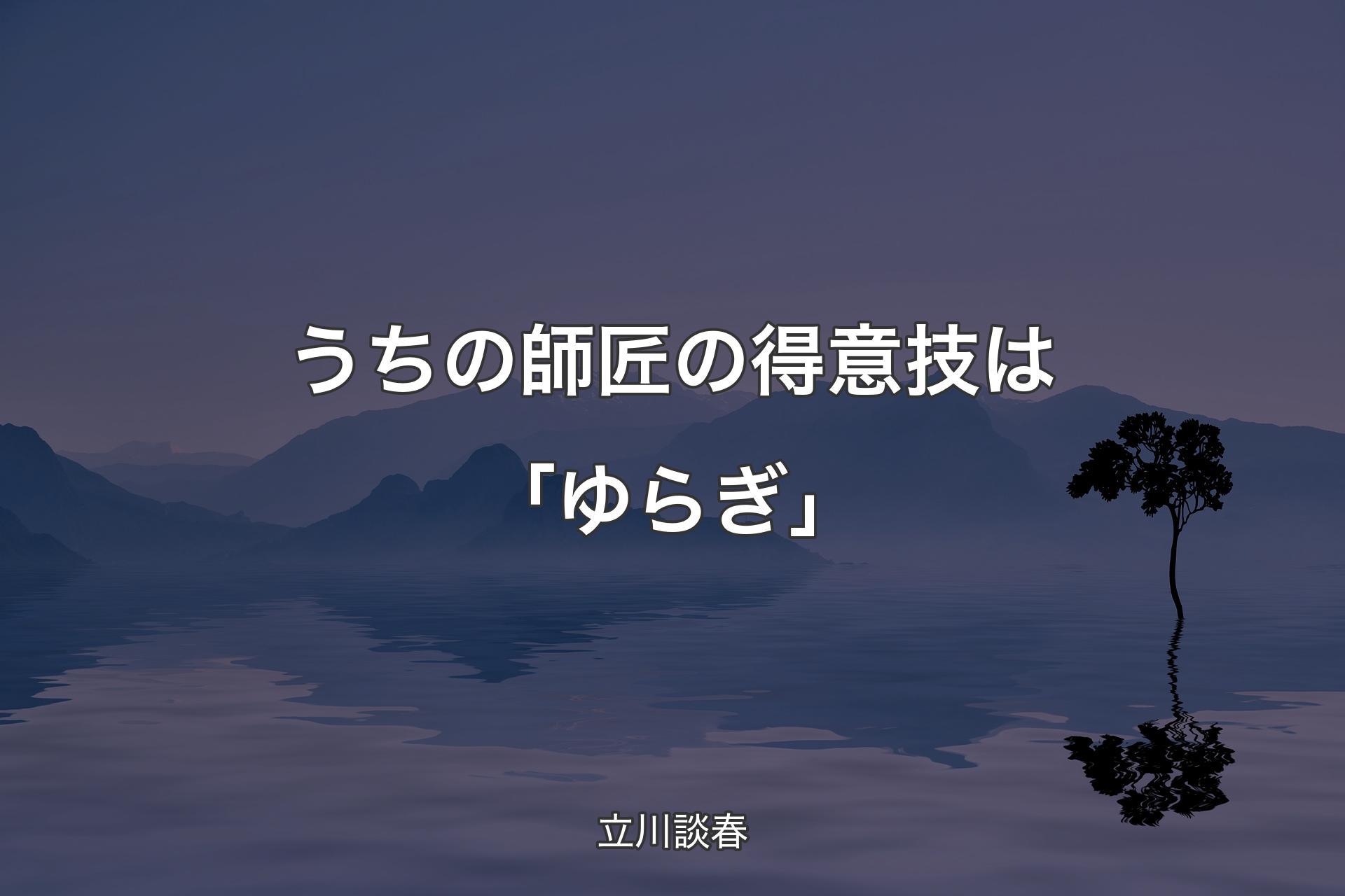 【背景4】うちの師匠の得意技は「ゆらぎ」 - 立川談春