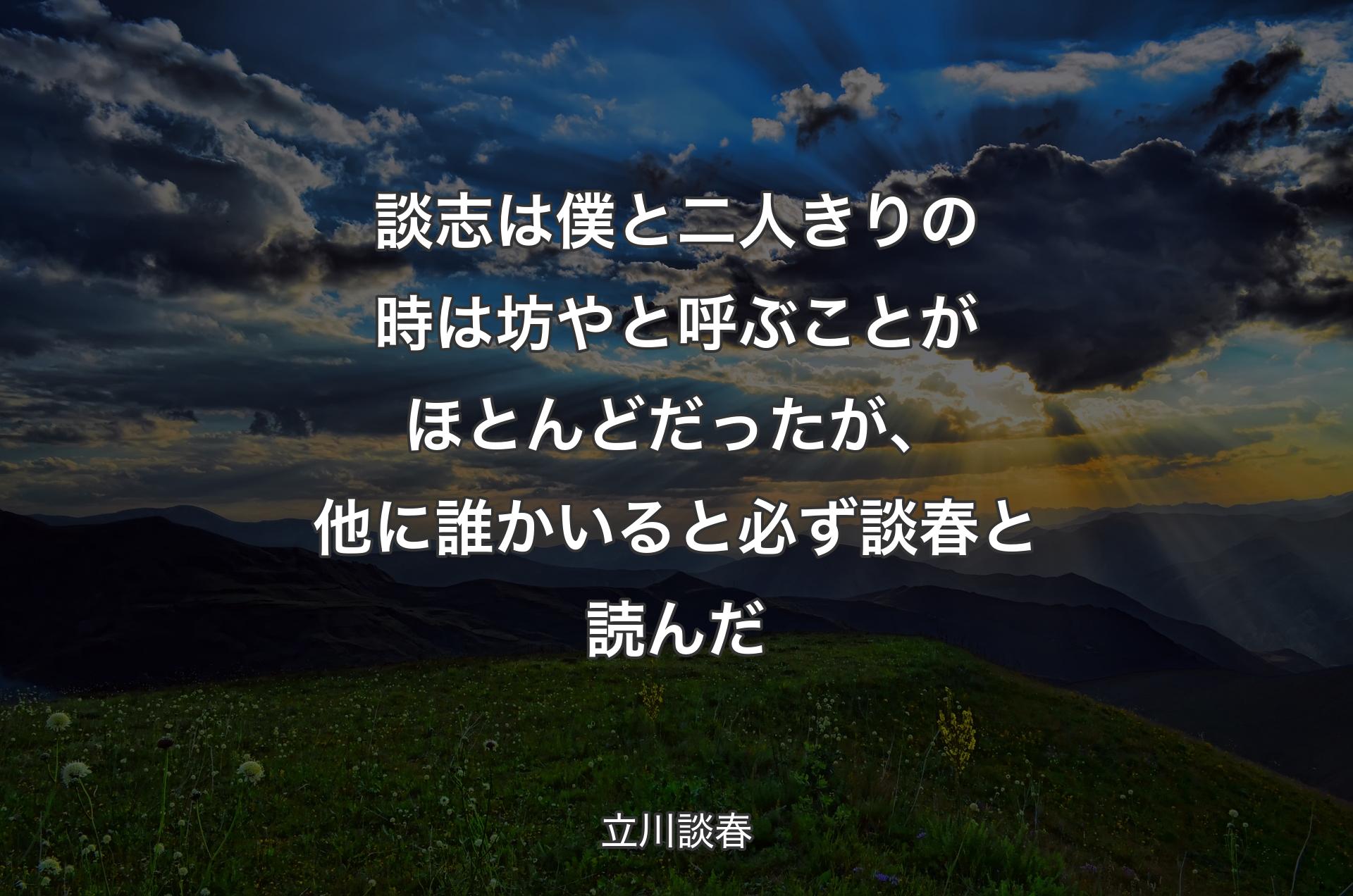 談志は僕と二人きりの時は坊やと呼ぶことがほとんどだったが、他に誰かいると必ず談春と読んだ - 立川談春