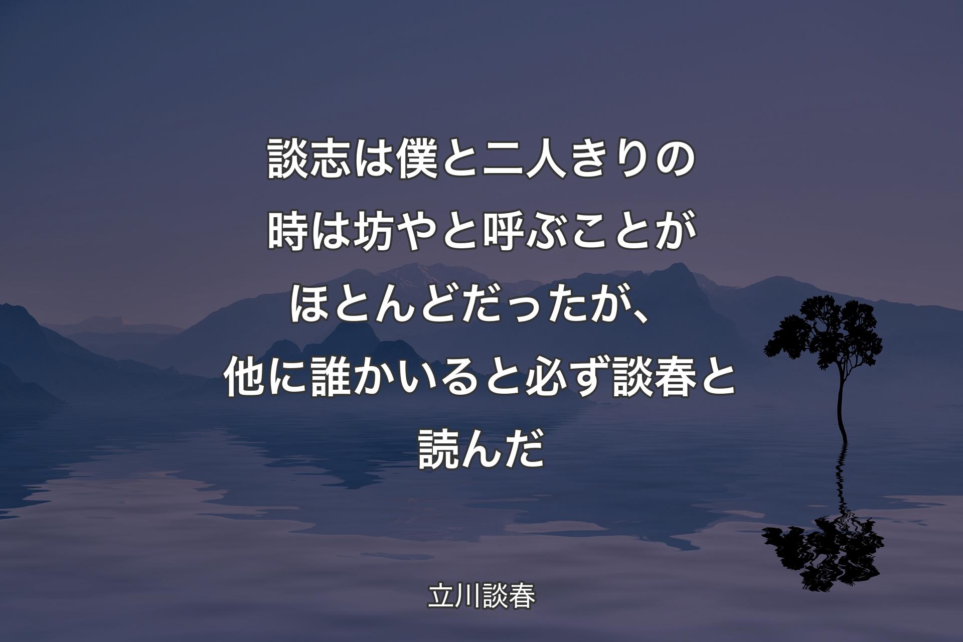 【背景4】談志は僕と二人きりの時は坊やと呼ぶことがほとんどだったが、他に誰かいると必ず談春と読んだ - 立川談春