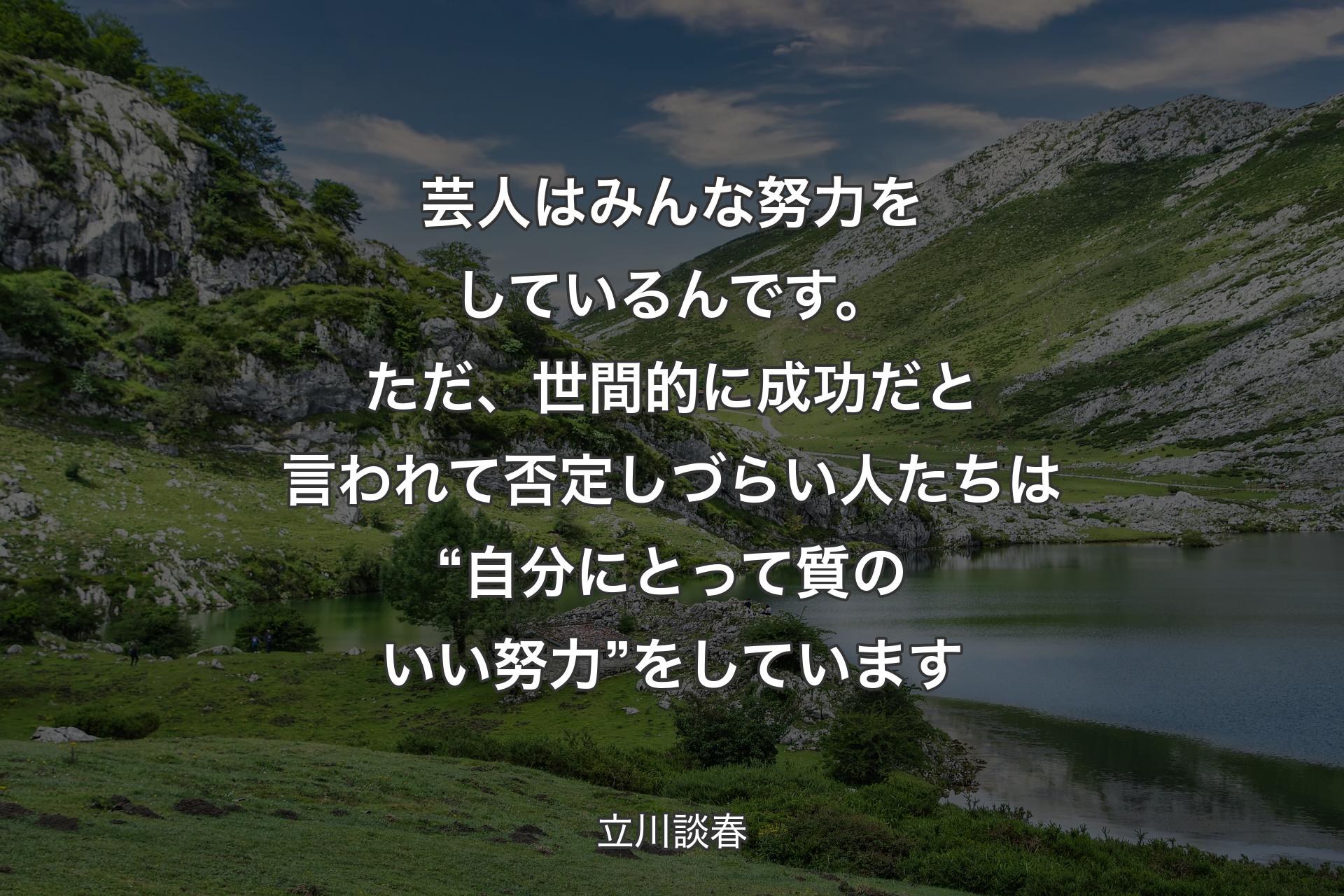 【背景1】芸人はみんな努力をしているんです。ただ、世間的に成功だと言われて否定しづらい人たちは“自分にとって質のいい努力”をしています - 立川談春