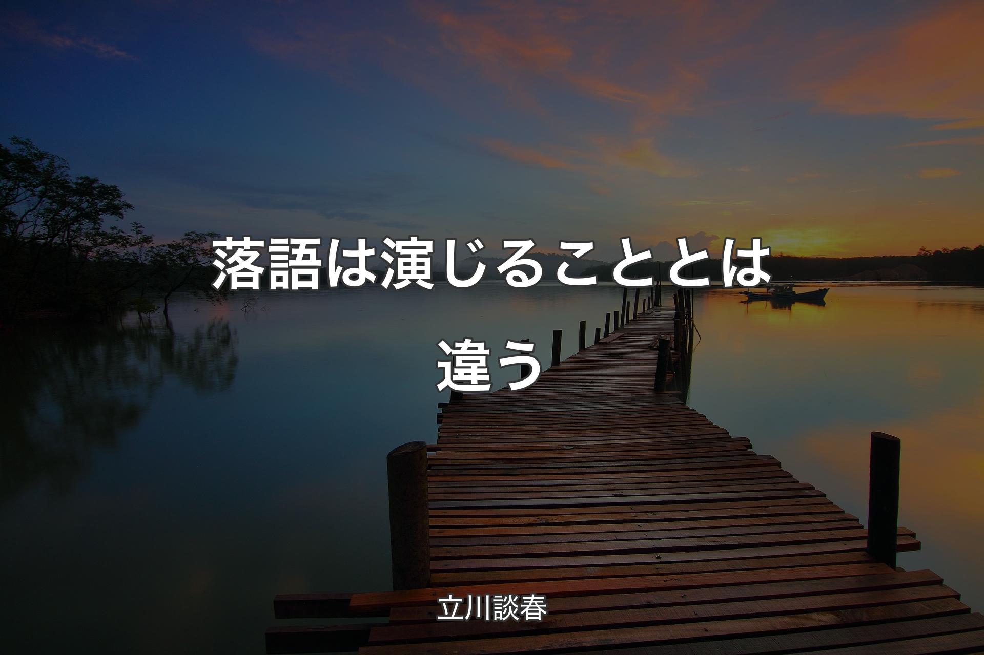 【背景3】落語は演じることとは違う - 立川談春