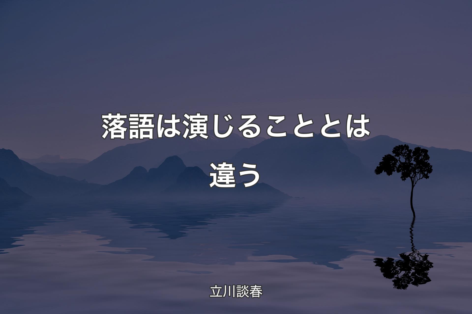 【背景4】落語は演じることとは違う - 立川談春