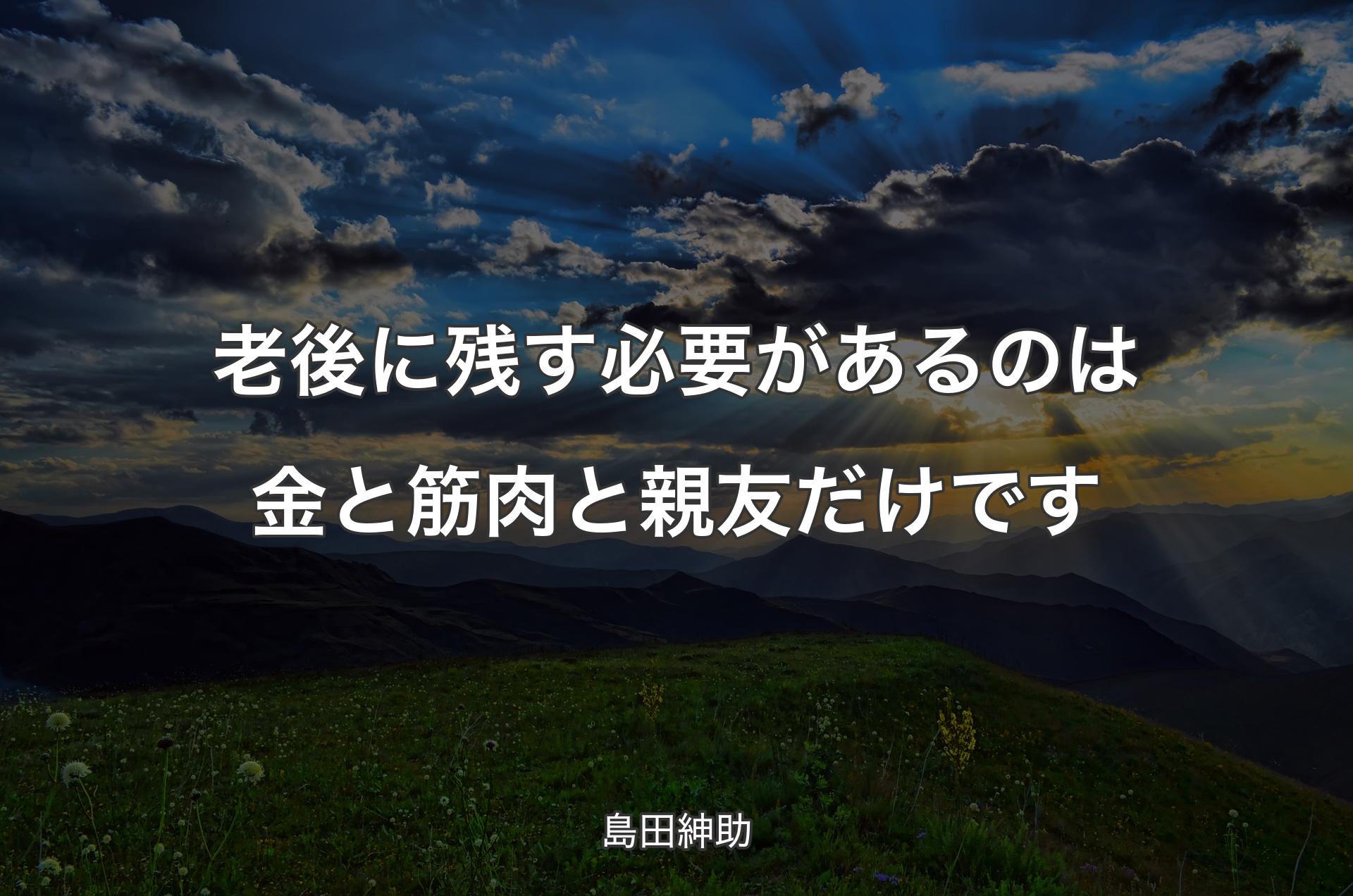 老後に残す必要があるのは金と筋肉と親友だけです - 島田紳助