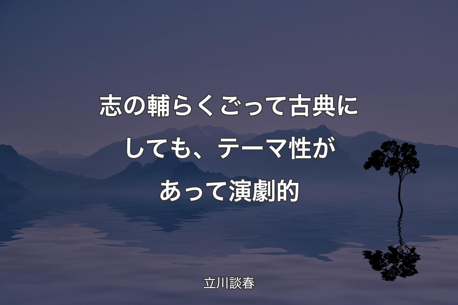 【背景4】志の輔らくごって古典にしても、テーマ性があ�って演劇的 - 立川談春