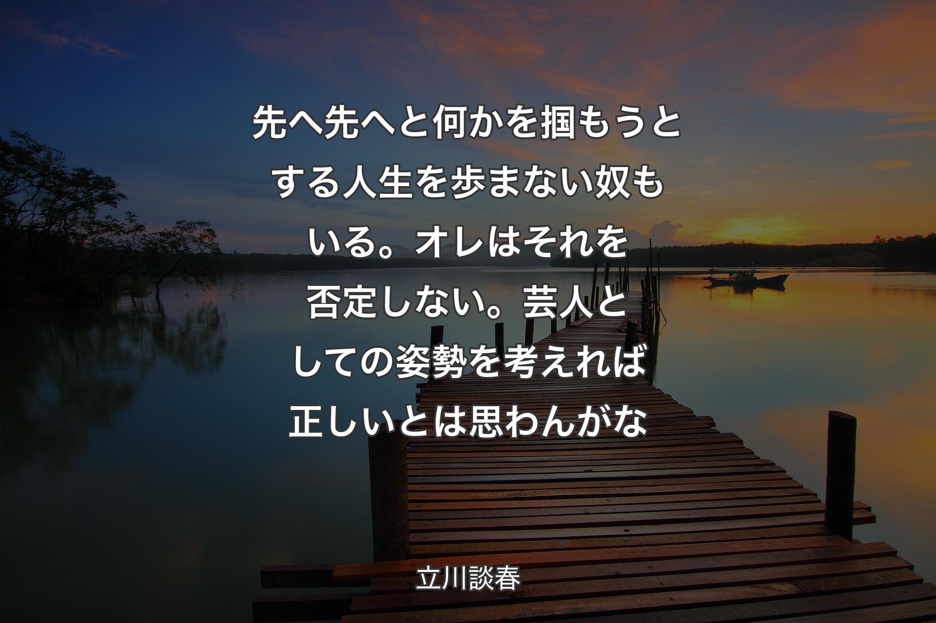 【背景3】先へ先へと何かを掴もうとする人生を歩まない奴もいる。オレはそれを否定しない。芸人としての姿勢を考えれば正しいとは思わんがな - 立川談春