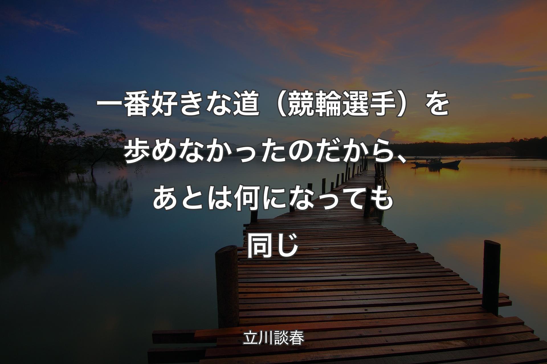 【背景3】一番好きな道（競輪選手）を歩めなかったのだから、あとは何になっても同じ - 立川談春