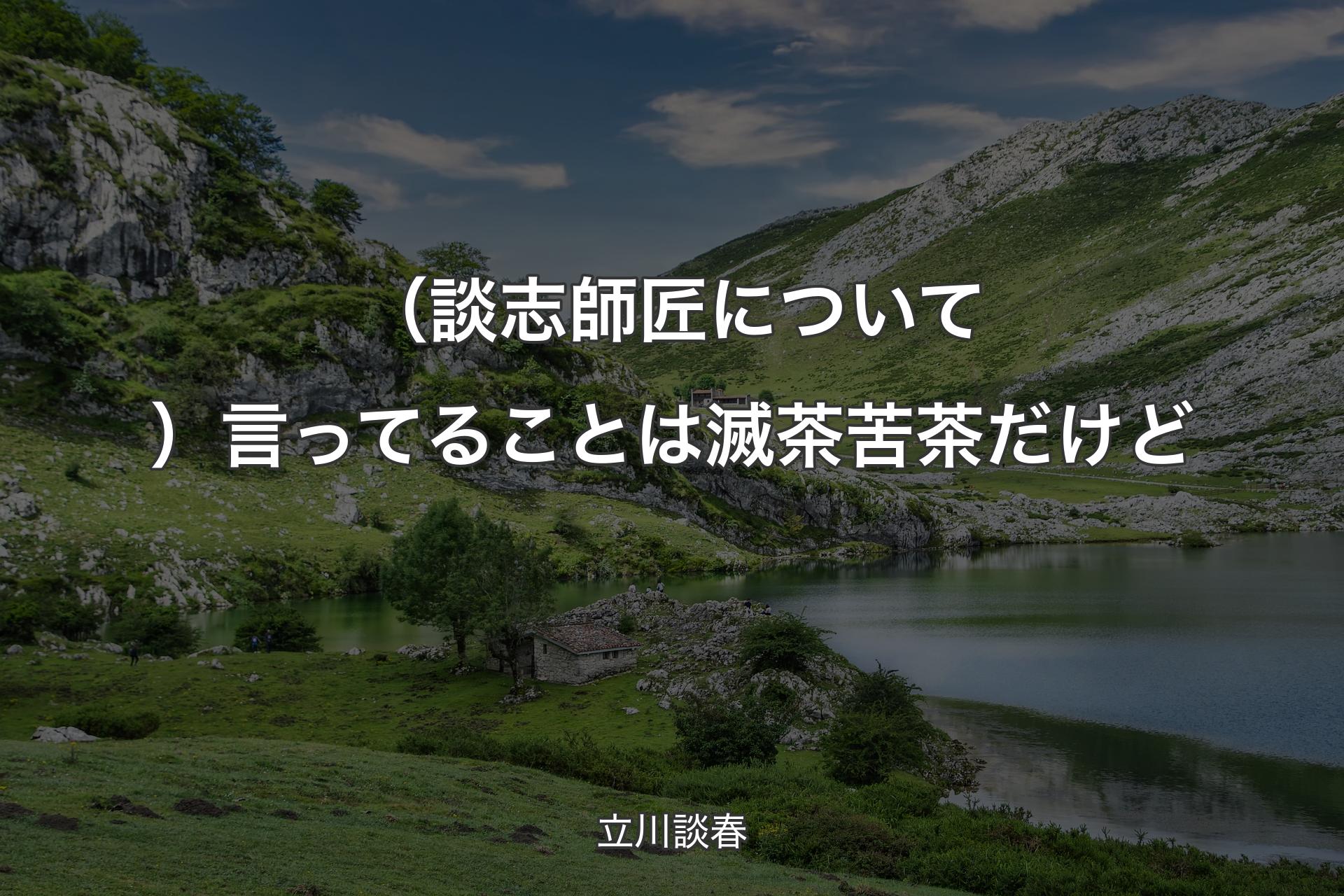 【背景1】（談志師匠について）言ってることは滅茶苦茶だけど - 立川談春