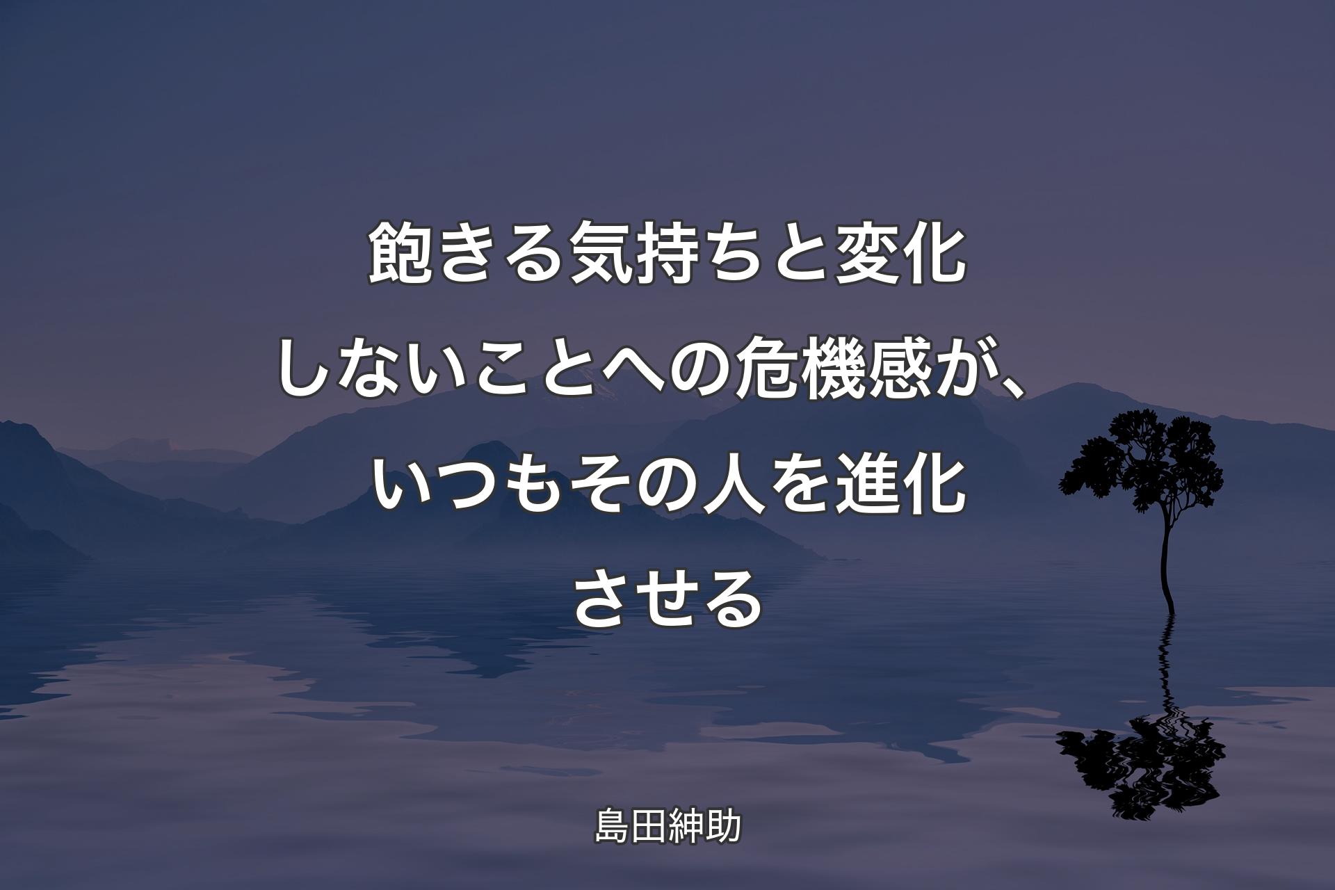 飽きる気持ちと変化しないことへの危機感が、いつもその人を進化させる - 島田紳助