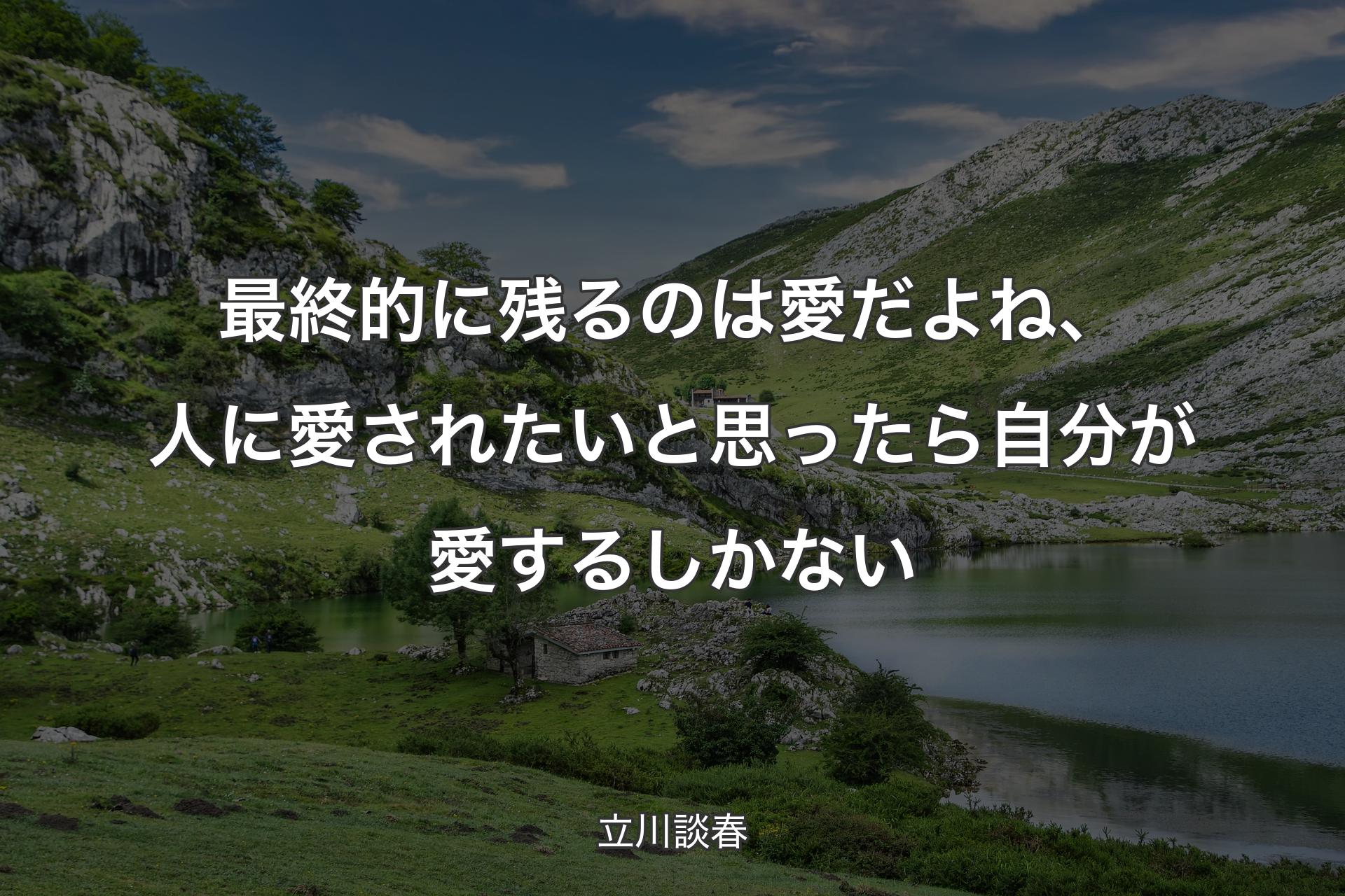 最終的に残るのは愛だよね、人に愛されたいと思ったら自分が愛するしかない - 立川談春