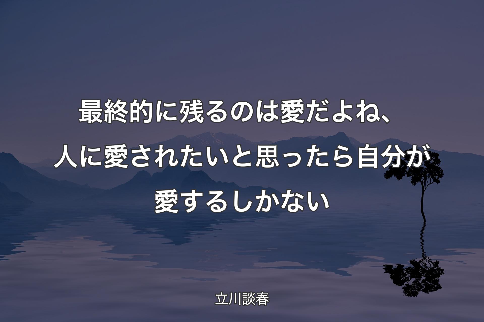 【背景4】最終的に残るのは愛だよね、人に愛されたいと思ったら自分が愛するしかない - 立川談春