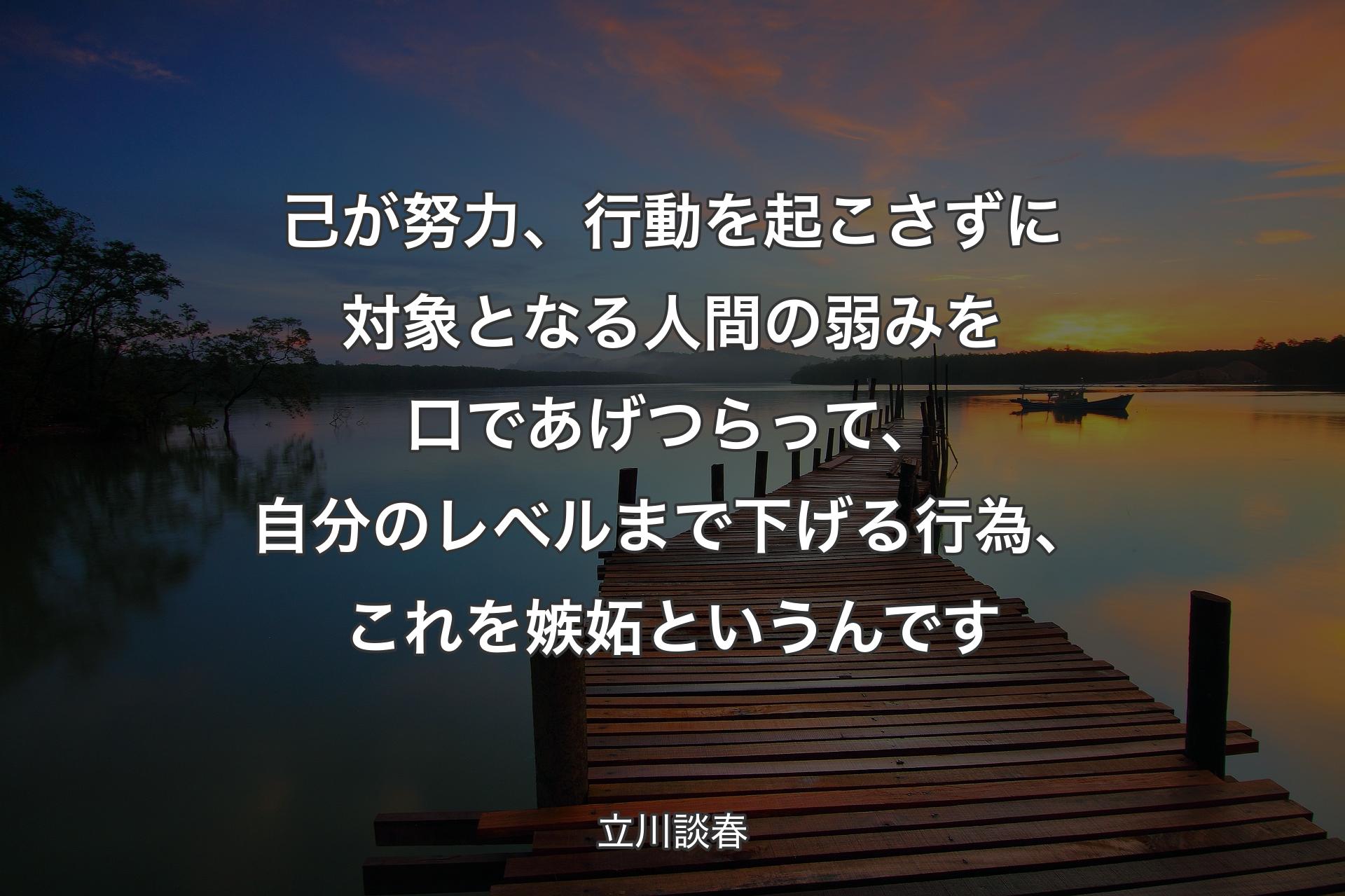 己が努力、行動を起こさずに対象となる人間の弱みを口であげつらって、自分のレベルまで下げる行為、これを嫉妬というんです - 立川談春