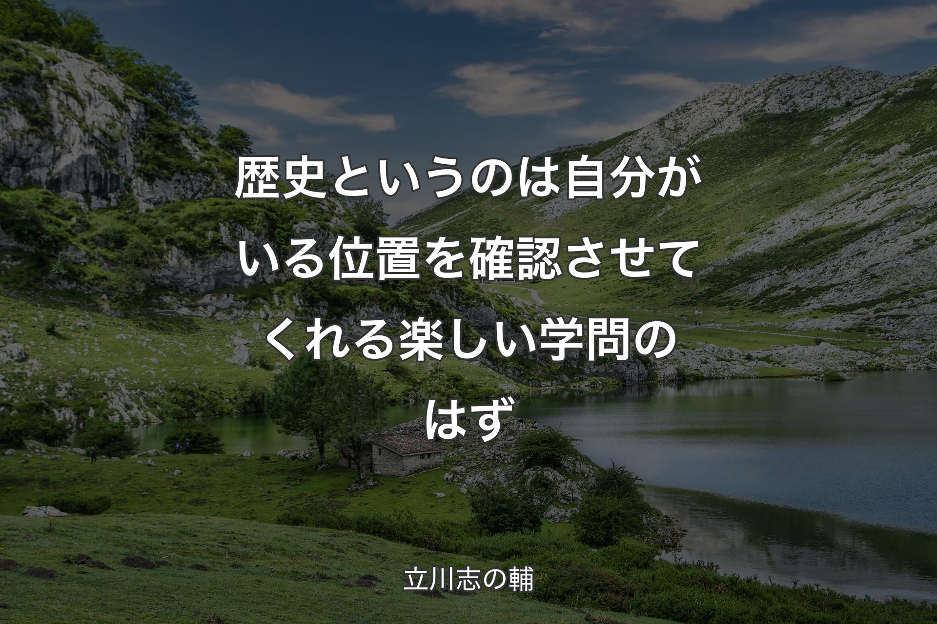 歴史というのは自分がいる位置を確認させてくれる楽しい学問のはず - 立川志の輔