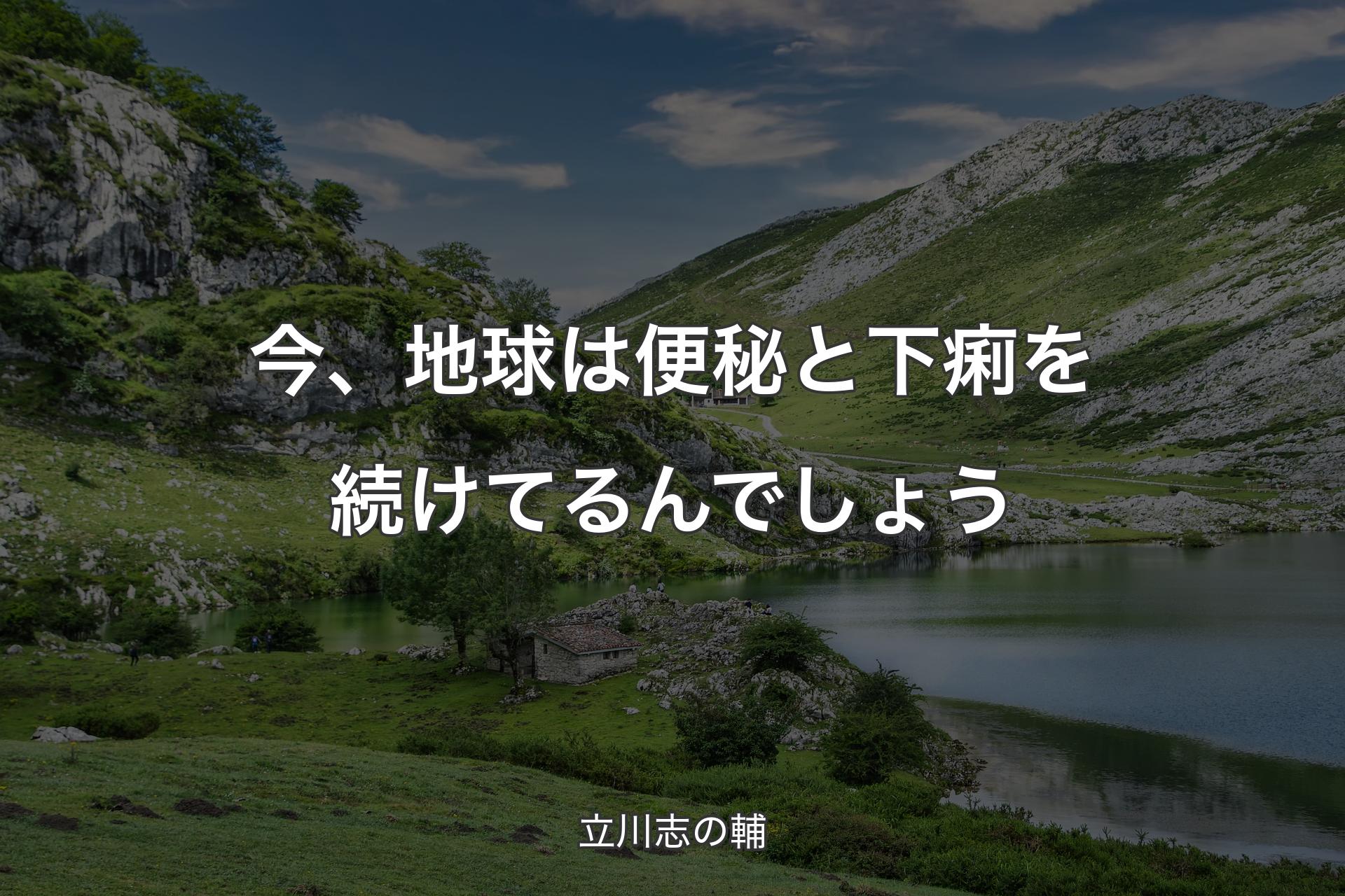 【背景1】今、地球は便秘と下痢を続けてるんでしょう - 立川志の輔