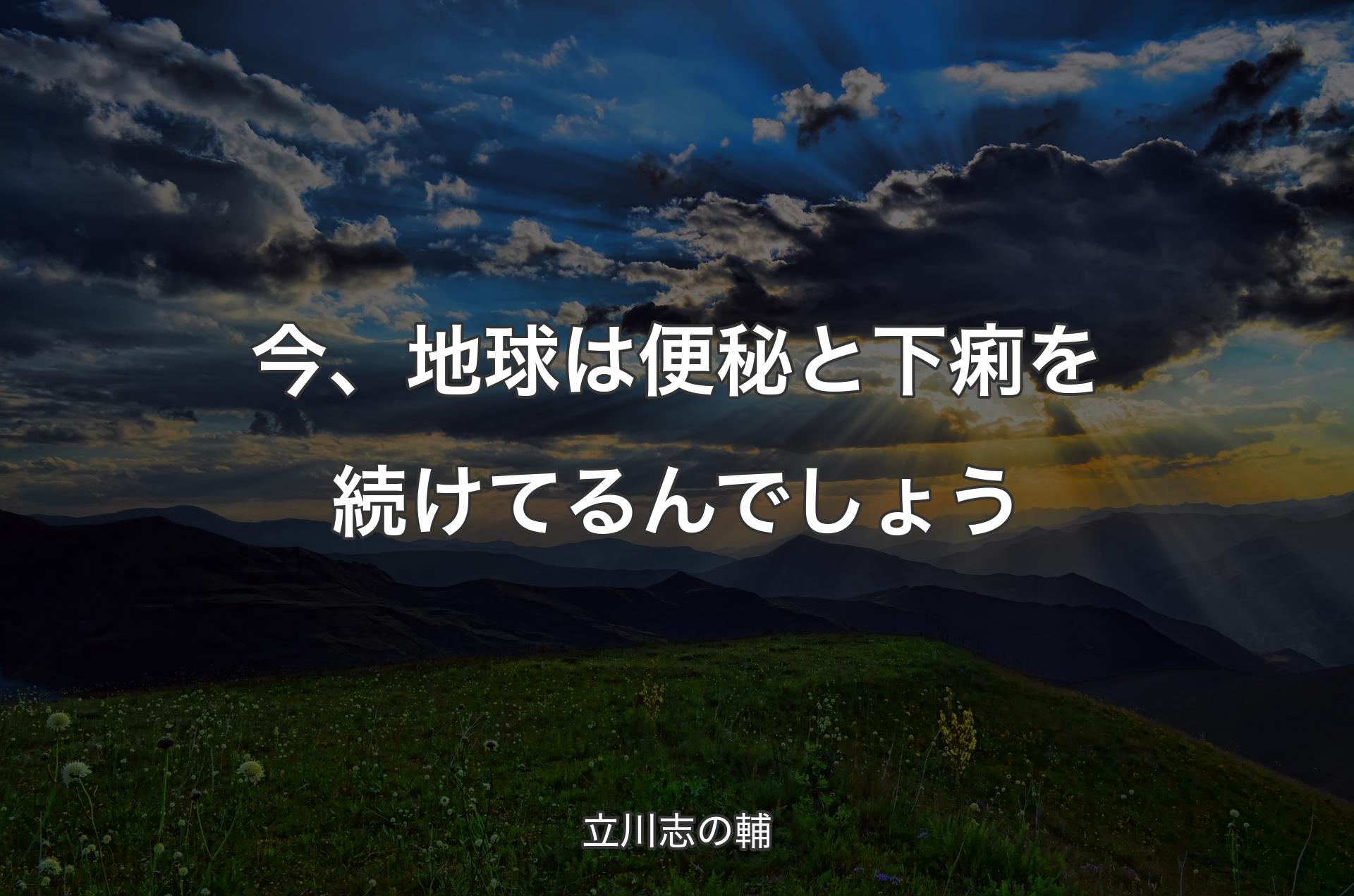 今、地球は便秘と下痢を続けてるんでしょう - 立川志の輔