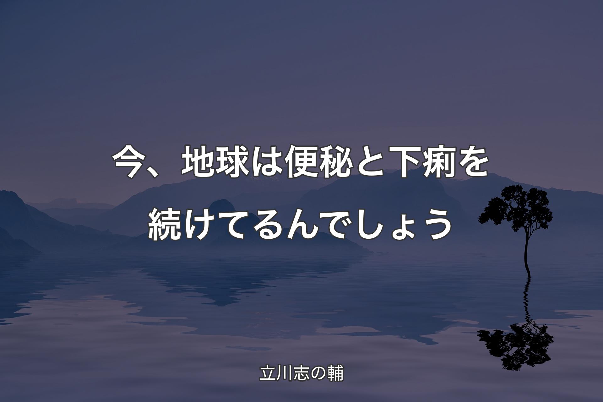 【背景4】今、地球は便秘と下痢を続けてるんでしょう - 立川志の輔