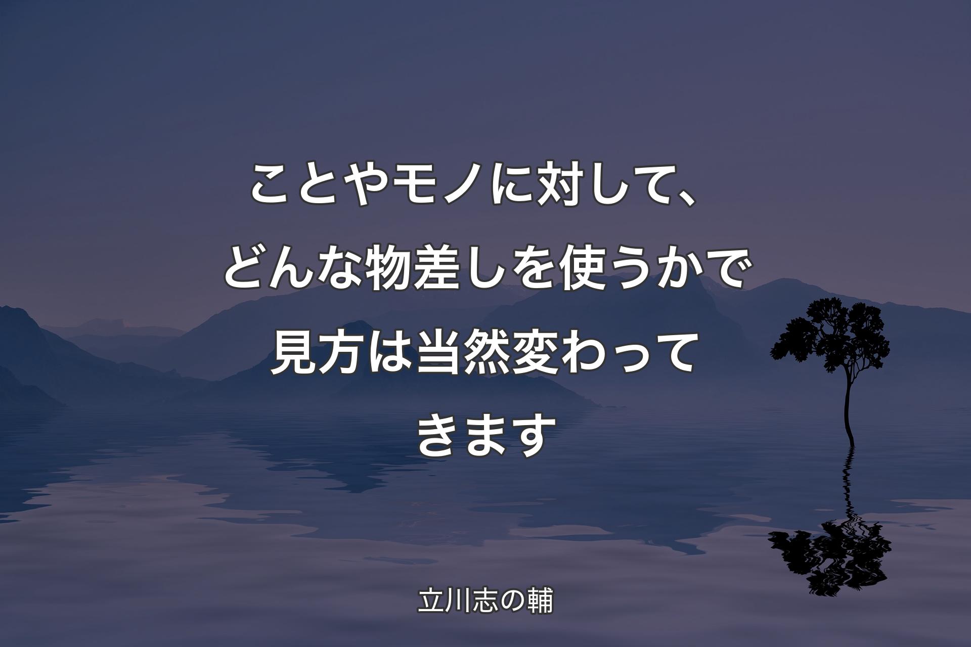 【背景4】ことやモノに対して、どんな物差しを使うかで見方は当然変わってきます - 立川志の輔