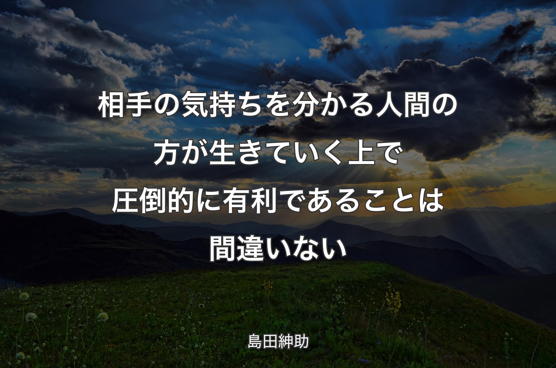 相手の気持ちを分かる人間の方が生きていく上で圧倒的に有利であることは間違いない - 島田紳助