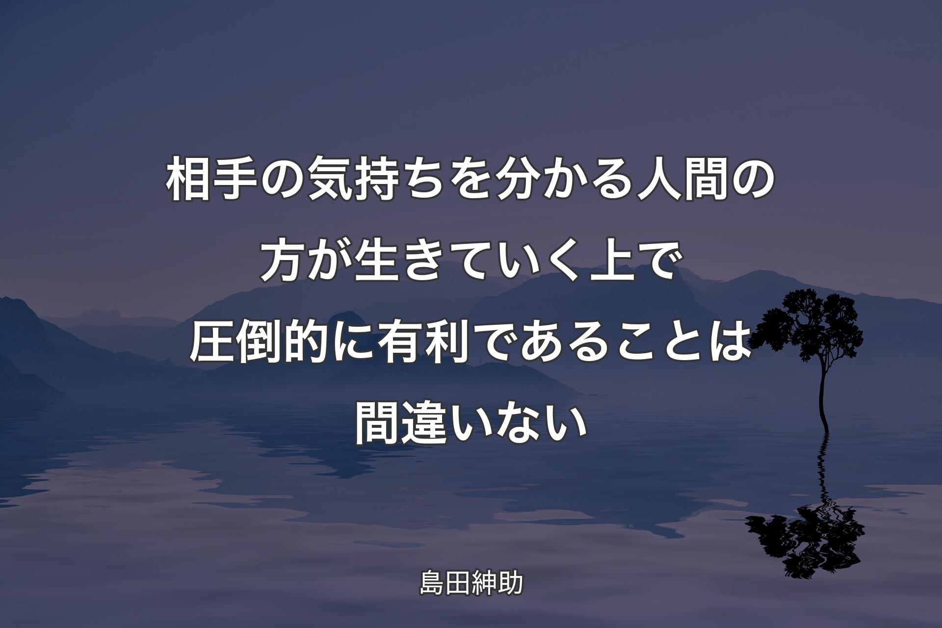 【背景4】相手の気持ちを分かる人間の方が生きていく上で圧倒的に有利であることは間違いない - 島田紳助