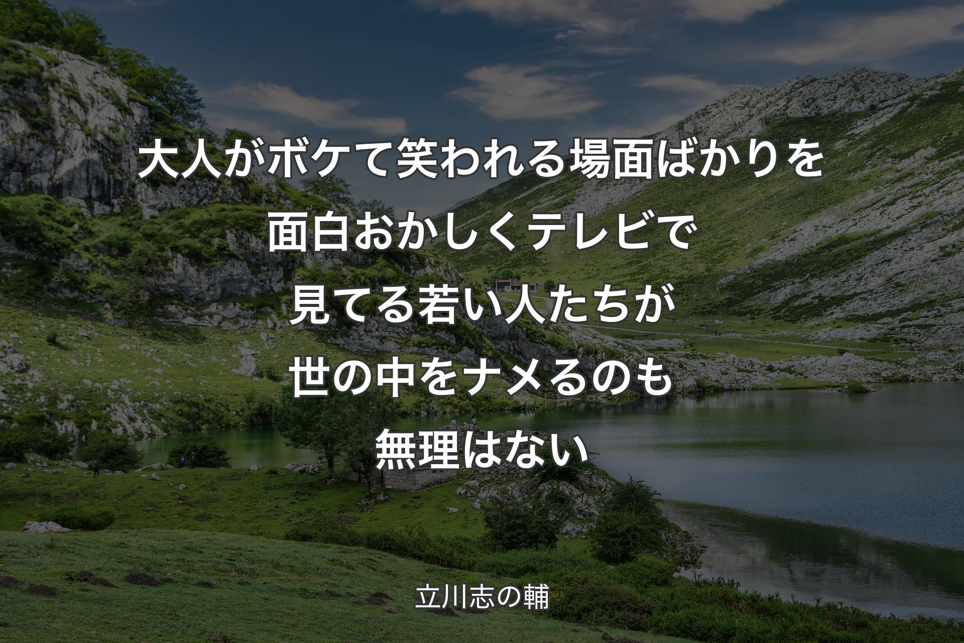 大人がボケて笑われる場面ばかりを面白おかしくテレビで見てる若い人たちが世の中をナメるのも無理はない - 立川志の輔